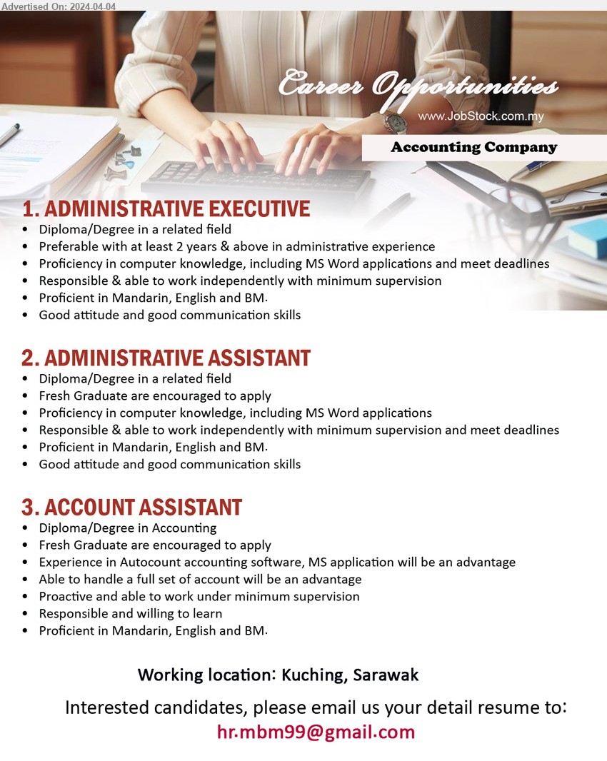 ADVERTISER (Accounting Company) - 1. ADMINISTRATIVE EXECUTIVE  (Kuching), Diploma/Degree in a related field, Preferable with at least 2 years & above in administrative experience,...
2. ADMINISTRATIVE ASSISTANT (Kuching), 	Diploma/Degree in a related field, Fresh Graduate are encouraged to apply,...
3. ACCOUNT ASSISTANT (Kuching), Diploma/Degree in Accounting, Fresh Graduate are encouraged to apply,...
Email resume to ...