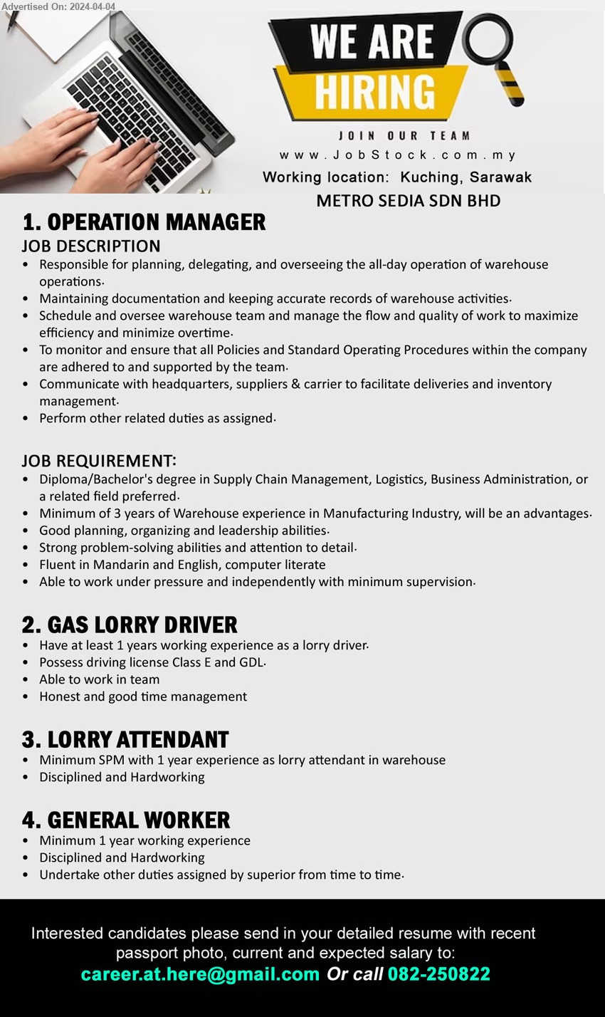 METRO SEDIA SDN BHD - 1. OPERATION MANAGER (Kuching), Diploma/Bachelor's Degree in Supply Chain Management, Logistics, Business Administration,...
2. GAS LORRY DRIVER (Kuching), Have at least 1 years working experience as a lorry driver, Possess driving license Class E and GDL.,...
3. LORRY ATTENDANT (Kuching), Minimum SPM with 1 year experience as lorry attendant in warehouse,...
4. GENERAL WORKER (Kuching), Minimum 1 year working experience, Disciplined and Hardworking,...
Call 082-250822 / Email resume to ...
