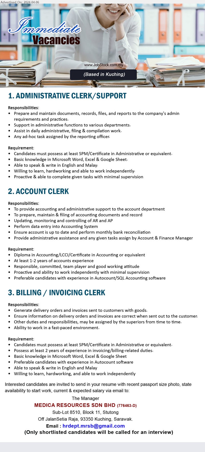 MEDICA RESOURCES SDN BHD - 1. ADMINISTRATIVE CLERK/SUPPORT   (Kuching), SPM/Certificate in Administrative, Basic knowledge in Microsoft Word, Excel & Google Sheet.,...
2. ACCOUNT CLERK (Kuching), Diploma in Accounting/LCCI/Certificate in Accounting, 1-2 yrs. exp.,...
3. BILLING / INVOICING CLERK (Kuching), SPM/Certificate in Administrative, 2 yrs. exp.,...
Email resume to ...