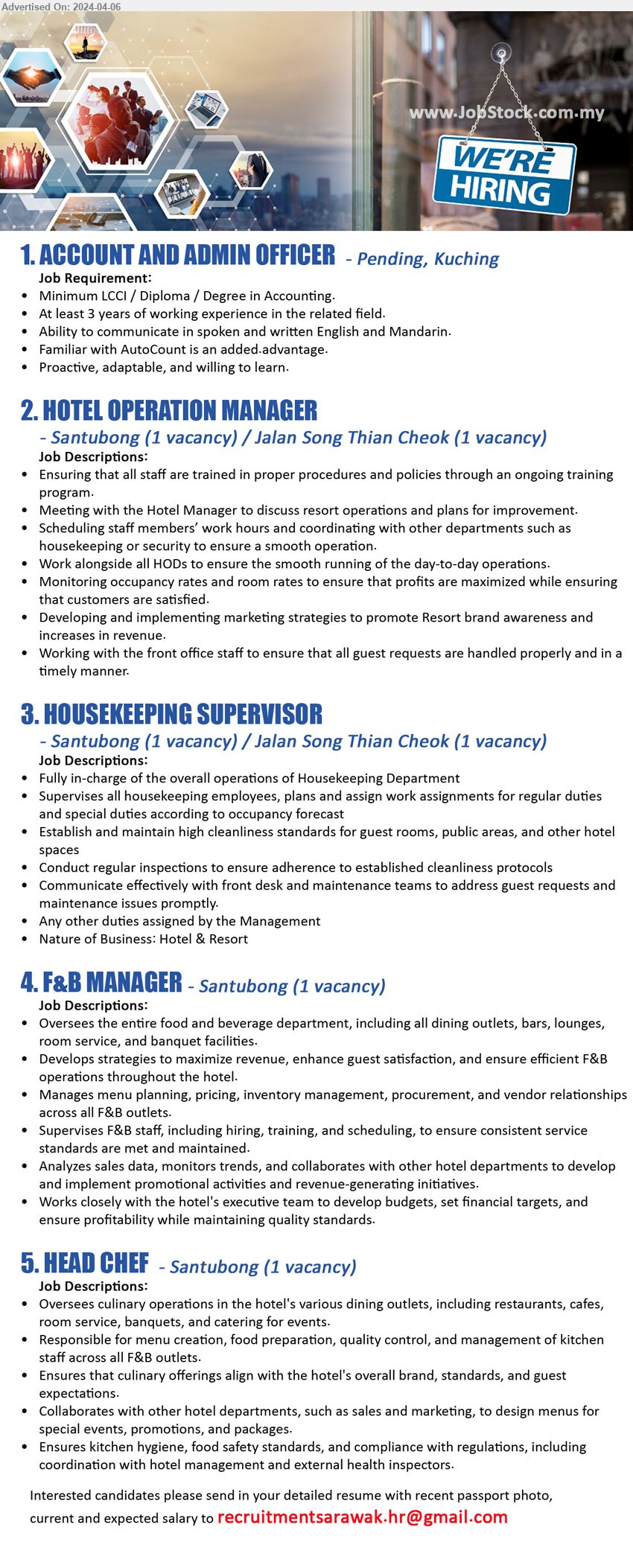 ADVERTISER - 1. ACCOUNT AND ADMIN OFFICER (Kuching - Pending), LCCI / Diploma / Degree in Accounting, 3 yrs. exp.,...
2. HOTEL OPERATION MANAGER  (Kuching - Santubong / Jln Song Thian Cheok), Ensuring that all staff are trained in proper procedures and policies through an ongoing training program.,...
3. HOUSEKEEPING SUPERVISOR  (Kuching - Santubong / Jln Song Thian Cheok), Fully in-charge of the overall operations of Housekeeping Department,...
4. F&B MANAGER (Kuching - Santubong), Oversees the entire food and beverage department, including all dining outlets, bars, lounges, room service, and banquet facilities.,...
5. HEAD CHEF (Kuching - Santubong), Oversees culinary operations in the hotel's various dining outlets, including restaurants, cafes, room service, banquets, and catering for events,...
Email resume to ...
