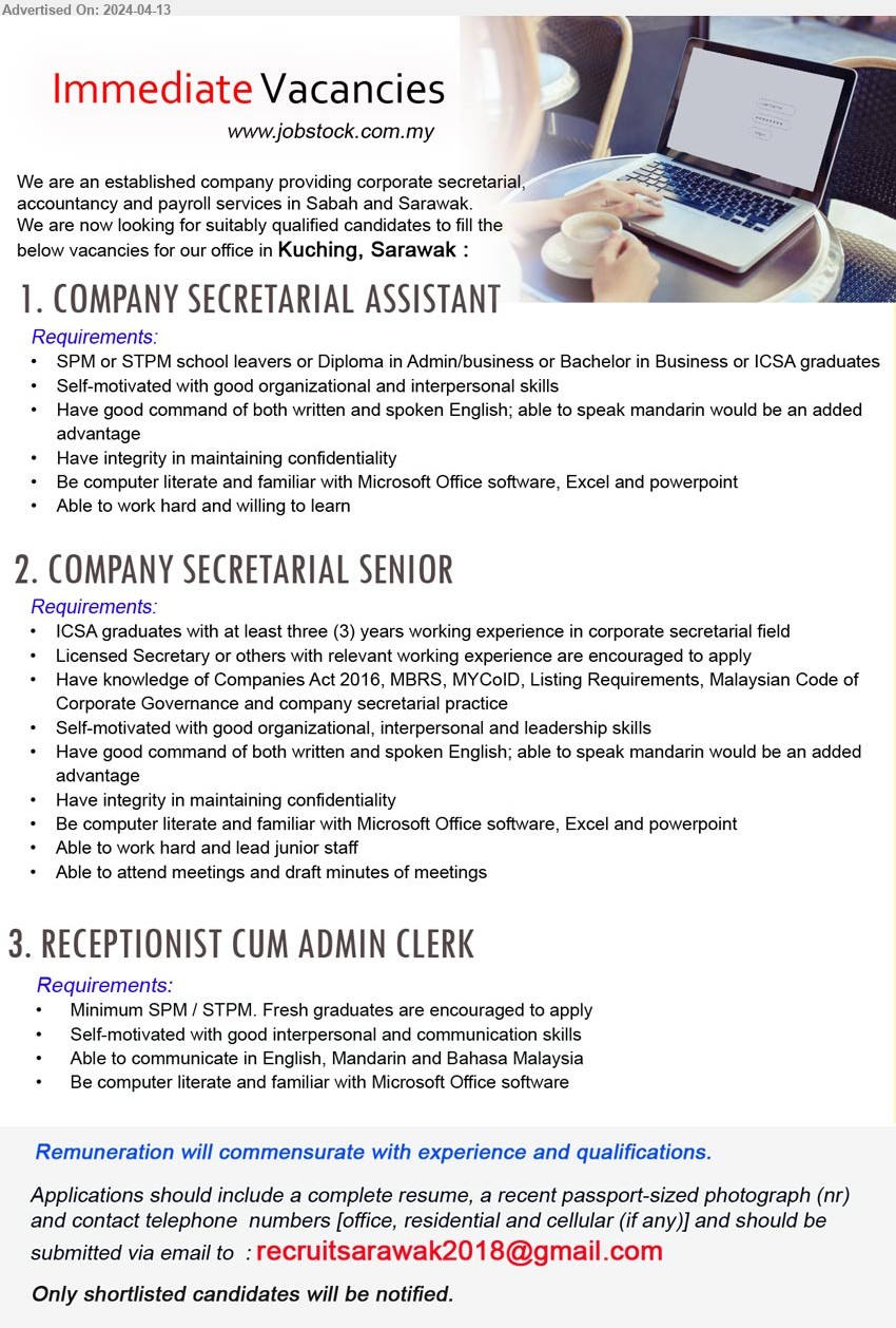 ADVERTISER (Corporate Secretarial,  Accountancy And Payroll Services) - 1. COMPANY SECRETARIAL ASSISTANT (Kuching), SPM or STPM school leavers or Diploma in Admin/business or Bachelor in Business or ICSA graduates,...
2. COMPANY SECRETARIAL SENIOR (Kuching), ICSA graduates with at least three (3) years working experience in corporate secretarial field,...
3. RECEPTIONIST CUM ADMIN CLERK (Kuching), Minimum SPM / STPM. Fresh graduates are encouraged to apply,...
Email resume to ....