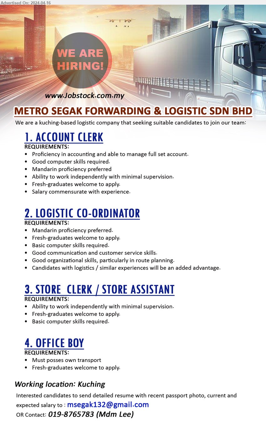METRO SEGAK FORWARDING & LOGISTIC SDN BHD - 1. ACCOUNT CLERK (Kuching), Proficiency in accounting and able to manage full set account. ,...
2. LOGISTIC CO-ORDINATOR (Kuching), Candidates with logistics / similar experiences will be an added advantage,...
3. STORE  CLERK / STORE ASSISTANT (Kuching), Basic computer skills required.,...
4. OFFICE BOY (Kuching), Must posses own transport,...
call 019-8765783 or Email resume to ...