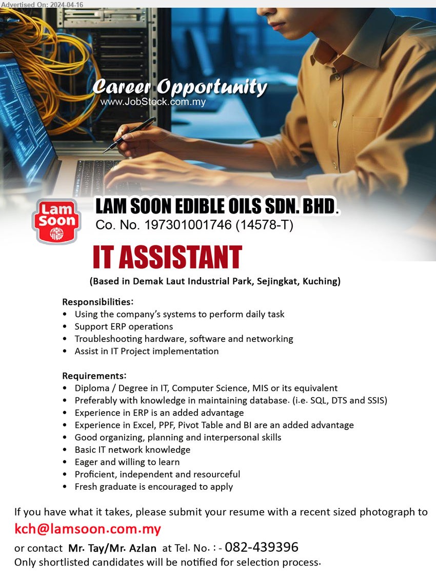 LAM SOON EDIBLE OILS SDN BHD - IT ASSISTANT  (Kuching), Diploma / Degree in IT, Computer Science, MIS, 	Preferably with knowledge in maintaining database. (i.e. SQL, DTS and SSIS),...
Contact: 082-439396 / Email resume to ...
