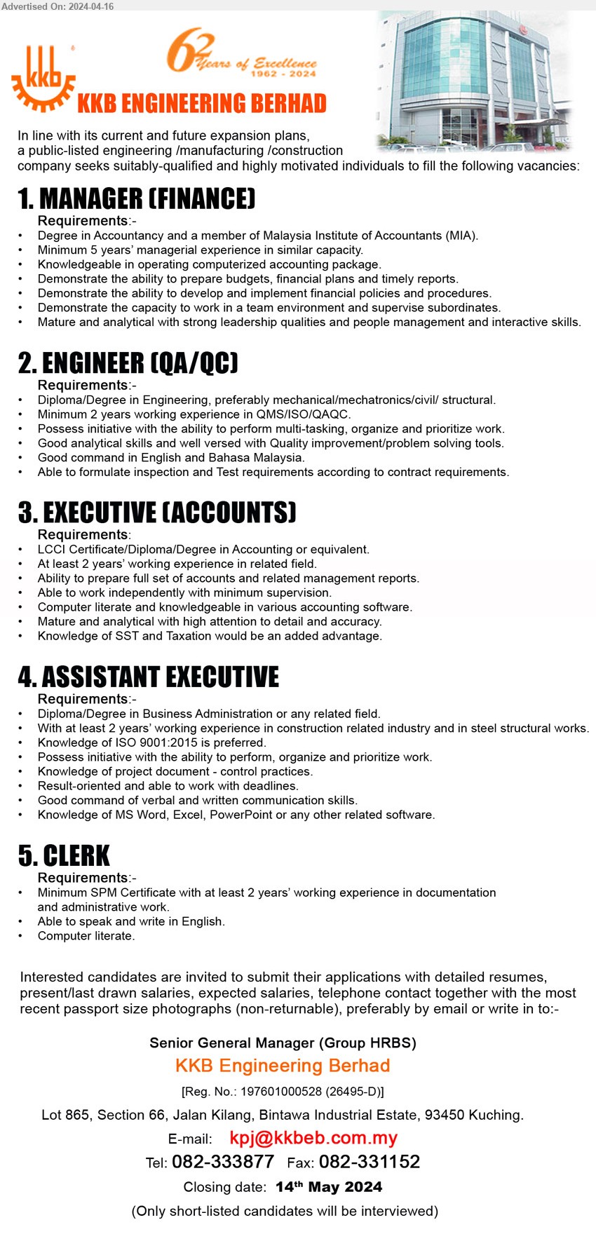 KKB ENGINEERING BERHAD - 1. MANAGER (FINANCE) (Kuching), Degree in Accountancy and a member of Malaysia Institute of Accountants (MIA).,...
2. ENGINEER (QA/QC) (Kuching), Diploma/Degree in Engineering, preferably Mechanical / Mechatronics / Civil/ Structural.,...
3. EXECUTIVE (ACCOUNTS) (Kuching), LCCI Certificate/Diploma/Degree in Accounting,...
4. ASSISTANT EXECUTIVE  (Kuching), Diploma/Degree in Business Administration,...
5. CLERK (Kuching), SPM Certificate with at least 2 years’ working experience in documentation,...
Call 082-333877 / Email resume to ...
