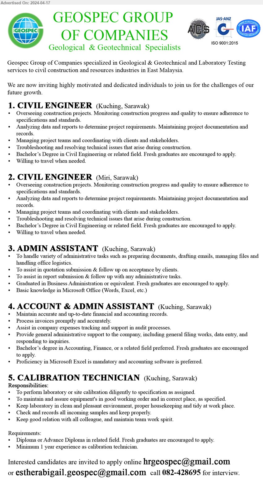 GEOSPEC GROUP OF COMPANIES - 1. CIVIL ENGINEER (Kuching), Bachelor’s Degree in Civil Engineering or related field. Fresh graduates are encouraged to apply.,...
2. CIVIL ENGINEER  (Miri), Bachelor’s Degree in Civil Engineering or related field. Fresh graduates are encouraged to apply.,...
3. ADMIN ASSISTANT  (Kuching), Graduated in Business Administration or equivalent. Fresh graduates are encouraged to apply,...
4. ACCOUNT & ADMIN ASSISTANT (Kuching), Bachelor’s degree in Accounting, Finance, or a related field preferred. Fresh graduates are encouraged to apply.,...
5. CALIBRATION TECHNICIAN  (Kuching), Diploma or Advance Diploma in related field. Fresh graduates are encouraged to apply....
Call 082-428695  / Email resume to ...
