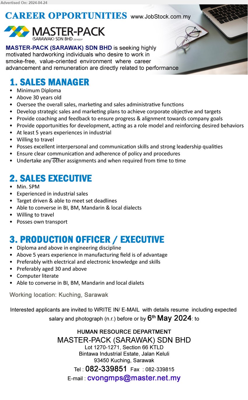 MASTER-PACK (SARAWAK) SDN BHD - 1. SALES MANAGER (Kuching), Diploma, 5 yrs. exp., Develop strategic sales and marketing plans to achieve corporate objective and targets,...
2. SALES EXECUTIVE  (Kuching), SPM, Experienced in industrial sales, Target driven & able to meet set deadlines,...
3. PRODUCTION OFFICER / EXECUTIVE (Kuching), Diploma and above in engineering , 5 yrs. exp., Preferably with electrical and electronic knowledge and skills,...
Call 082-339851 / Email resume to ...