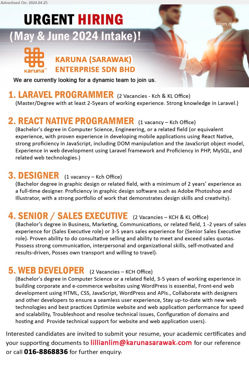 KARUNA (SARAWAK) ENTERPRISE SDN BHD - 1. LARAVEL PROGRAMMER (Kuching, KL), Master/Degree with at least 2-5years of working experience,...
2. REACT NATIVE PROGRAMMER (Kuching), Bachelor's Degree in Computer Science, Engineering,...
3. DESIGNER    (Kuching), (Bachelor Degree in Graphic Design or related field, with a minimum of 2 yrs. exp.,...
4. SENIOR / SALES EXECUTIVE  (Kuching, KL), Bachelor’s Degree in Business, Marketing, Communications, 1 -2 yrs.e xp.,...
5. WEB DEVELOPER (Kuching), Bachelor's Degree in Computer Science or a related field, 3-5 yrs. exp.,...
Call 016-8868836 / Email resume to ...