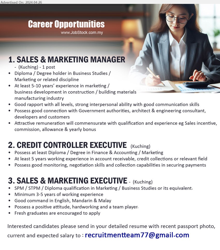 ADVERTISER - 1. SALES & MARKETING MANAGER (Kuching), Diploma / Degree holder in Business Studies / Marketing or related discipline, At least 5-10 years’ experience in marketing / business development in construction / building materials manufacturing industry,...
2. CREDIT CONTROLLER EXECUTIVE (Kuching),  Diploma / Degree in Finance & Accounting / Marketing, 5 yrs. exp.,...
3. SALES & MARKETING EXECUTIVE (Kuching), SPM / STPM / Diploma qualification in Marketing / Business Studies,...
Email resume to ...