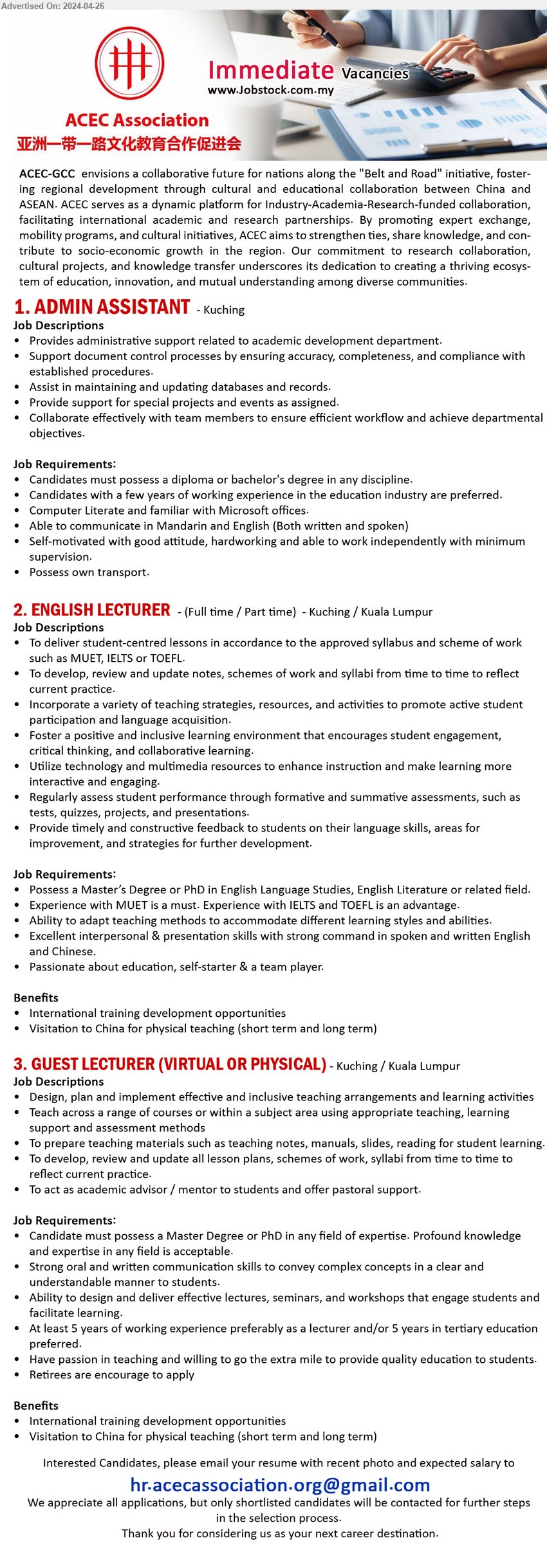 ACEC Association  - 1. ADMIN ASSISTANT  (Kuching), Diploma or Bachelor's Degree, Computer Literate and familiar with Microsoft offices.,...
2. ENGLISH LECTURER (Kuching, KL), Master’s Degree or PhD in English Language Studies, English Literature , experience with MUET is a must. Experience with IELTS and TOEFL is an advantage. ,...
3. GUEST LECTURER (VIRTUAL OR PHYSICAL) (Kuching, KL), Master Degree or PhD in any field of expertise. Profound knowledge & exp., 5 yrs. exp.,...
Email resume to ...
