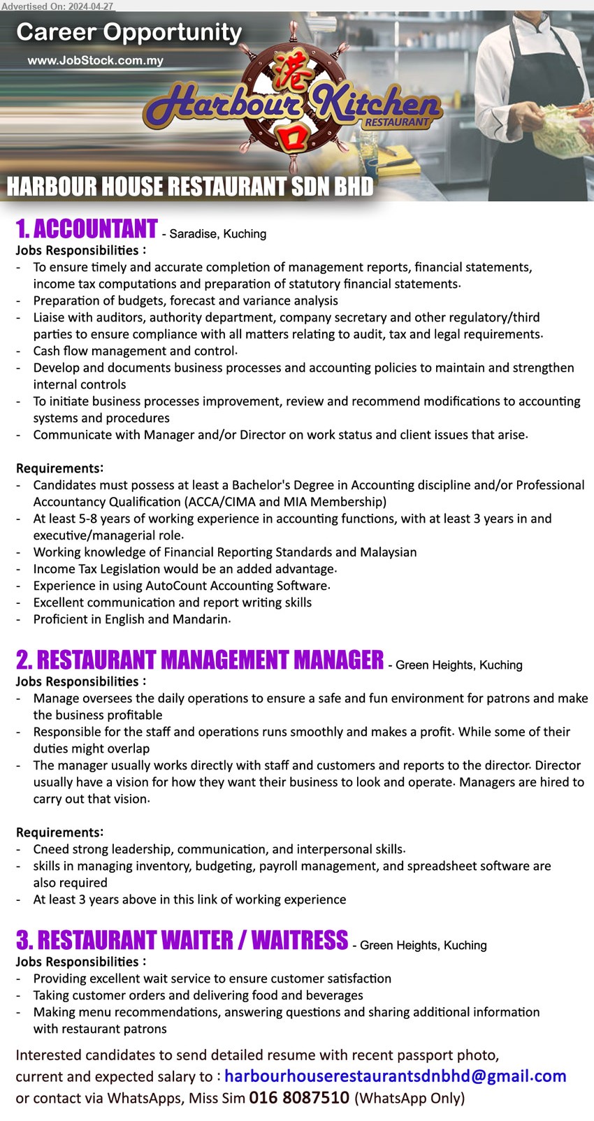 HARBOUR HOUSE RESTAURANT SDN BHD - 1. ACCOUNTANT  (Saradise, Kuching), Bachelor's Degree in Accounting discipline and/or Professional Accountancy Qualification (ACCA/CIMA and MIA Membership),...
2. RESTAURANT MANAGEMENT MANAGER  (Green Heights, Kuching), skills in managing inventory, budgeting, payroll management, and spreadsheet software are also required,...
3. RESTAURANT WAITER / WAITRESS  (Green Heights, Kuching), Providing excellent wait service to ensure customer satisfaction,...
WhatsApps, Miss Sim 016 8087510 (WhatsApp Only) / Email resume to ...