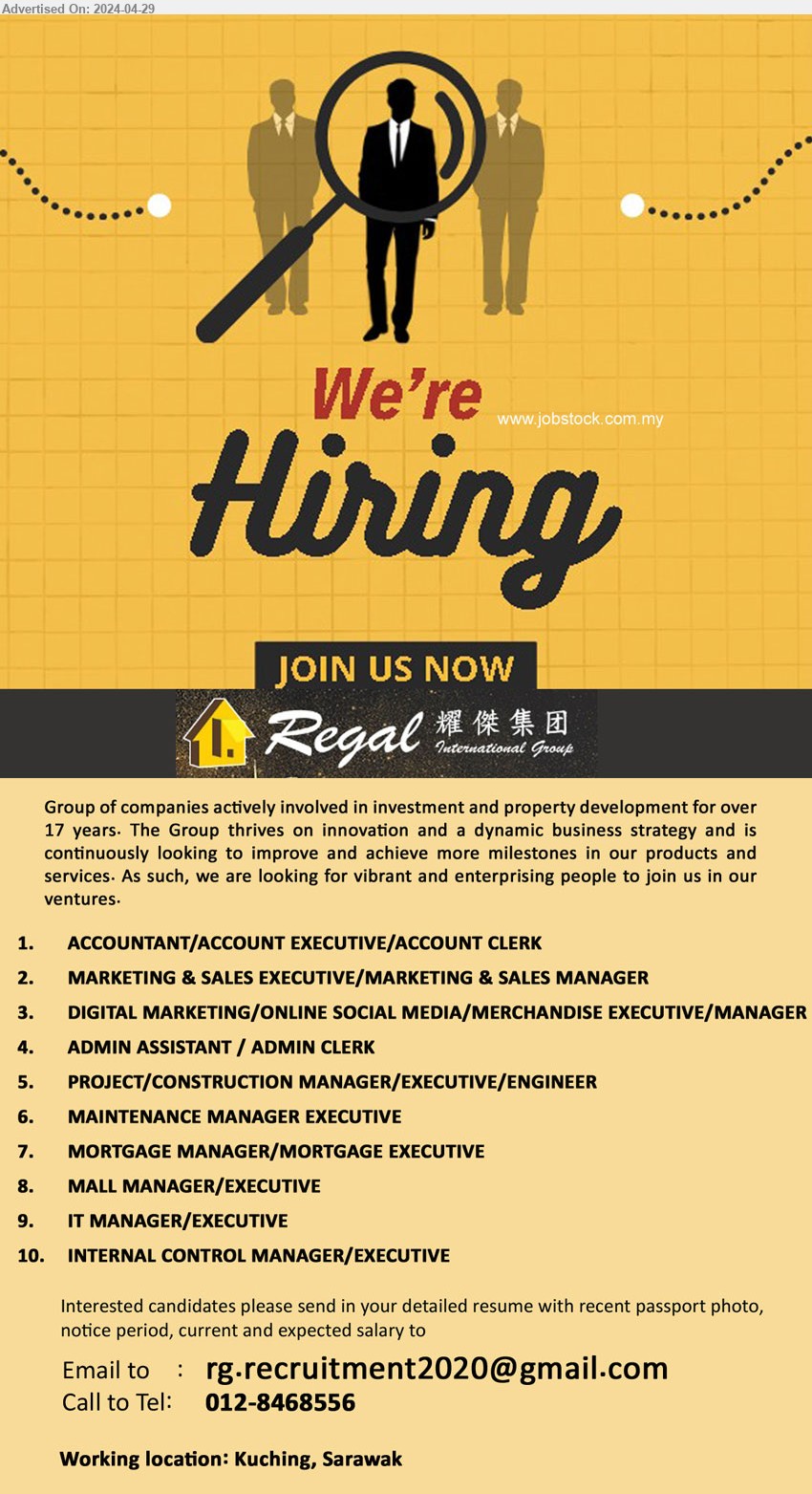 REGAL GROUP - 1. ACCOUNTANT/ACCOUNT EXECUTIVE/ACCOUNT CLERK (Kuching).
2. MARKETING & SALES EXECUTIVE/MARKETING & SALES MANAGER (Kuching).
3. DIGITAL MARKETING/ONLINE SOCIAL MEDIA/MERCHANDISE EXECUTIVE/MANAGER  (Kuching).
4. ADMIN ASSISTANT / ADMIN CLERK (Kuching).
5. PROJECT/CONSTRUCTION MANAGER/EXECUTIVE/ENGINEER (Kuching).
6. MAINTENANCE MANAGER EXECUTIVE (Kuching).
7. MORTGAGE MANAGER/MORTGAGE EXECUTIVE (Kuching).
8. MALL MANAGER/EXECUTIVE (Kuching).
9. IT MANAGER/EXECUTIVE (Kuching).
10. INTERNAL CONTROL MANAGER/EXECUTIVE (Kuching).
Call 012-8468556 /Email resume to ...
