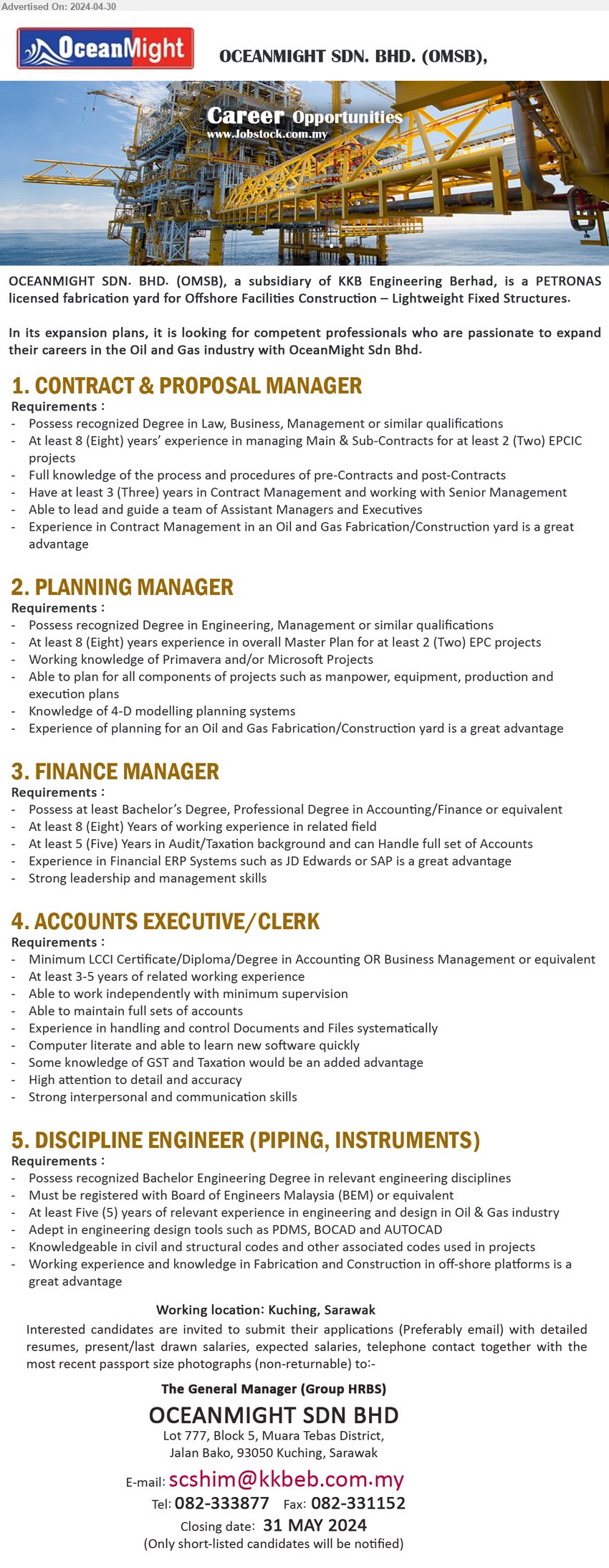 OCEANMIGHT SDN BHD - 1. CONTRACT & PROPOSAL MANAGER (Kuching),  Degree in Law, Business, Management, 8 yrs. exp.,...
2. PLANNING MANAGER (Kuching),  Degree in Engineering, Management, 8 yrs. exp.,...
3. FINANCE MANAGER  (Kuching), Bachelor’s Degree, Professional Degree in Accounting/Finance,...
4. ACCOUNTS EXECUTIVE/CLERK  (Kuching), LCCI Certificate/Diploma/Degree in Accounting OR Business Management,...
5. DISCIPLINE ENGINEER (PIPING, INSTRUMENTS) (Kuching), Bachelor Engineering Degree, must be registered with Board of Engineers Malaysia (BEM) ,...
Call 082-333877 / Email resume to ...