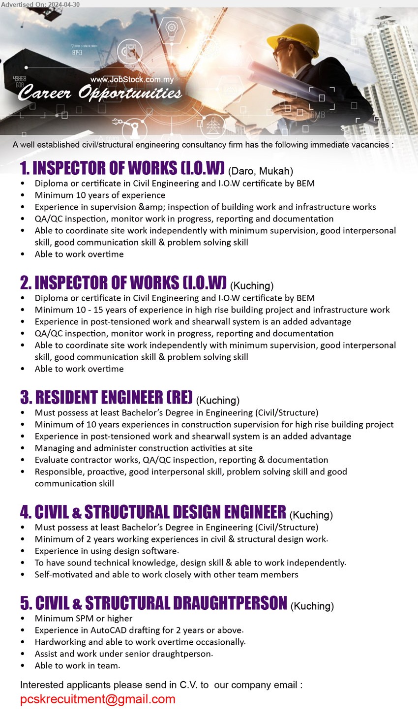 ADVERTISER (Civil / Structural Engineering Consultancy Firm) - 1. INSPECTOR OF WORKS (I.O.W) (Daro, Mukah), Diploma or Certificate in Civil Engineering and I.O.W certificate by BEM, 10 yrs. exp.,...
2. INSPECTOR OF WORKS (I.O.W) (Kuching), Diploma or Certificate in Civil Engineering and I.O.W certificate by BEM, 10-15 yrs. exp.,...
3. RESIDENT ENGINEER (RE)  (Kuching), Bachelor’s Degree in Engineering (Civil/Structure), 10 yrs. exp.,...
4. CIVIL & STRUCTURAL DESIGN ENGINEER (Kuching), Bachelor’s Degree in Engineering (Civil/Structure), 2 yrs. exp.,...
5. CIVIL & STRUCTURAL DRAUGHTPERSON (Kuching), SPM, Experience in AutoCAD drafting for 2 years or above.,...
Email resume to ...