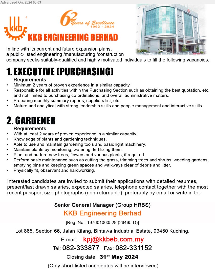KKB ENGINEERING BERHAD - 1. EXECUTIVE (PURCHASING) (Kuching), 2 yrs. exp., Responsible for all activities within the Purchasing Section,...
2. GARDENER  (Kuching), 2 yrs. exp., Knowledge of plants and gardening techniques,...
Call 082-333877 / Email resume to ...

