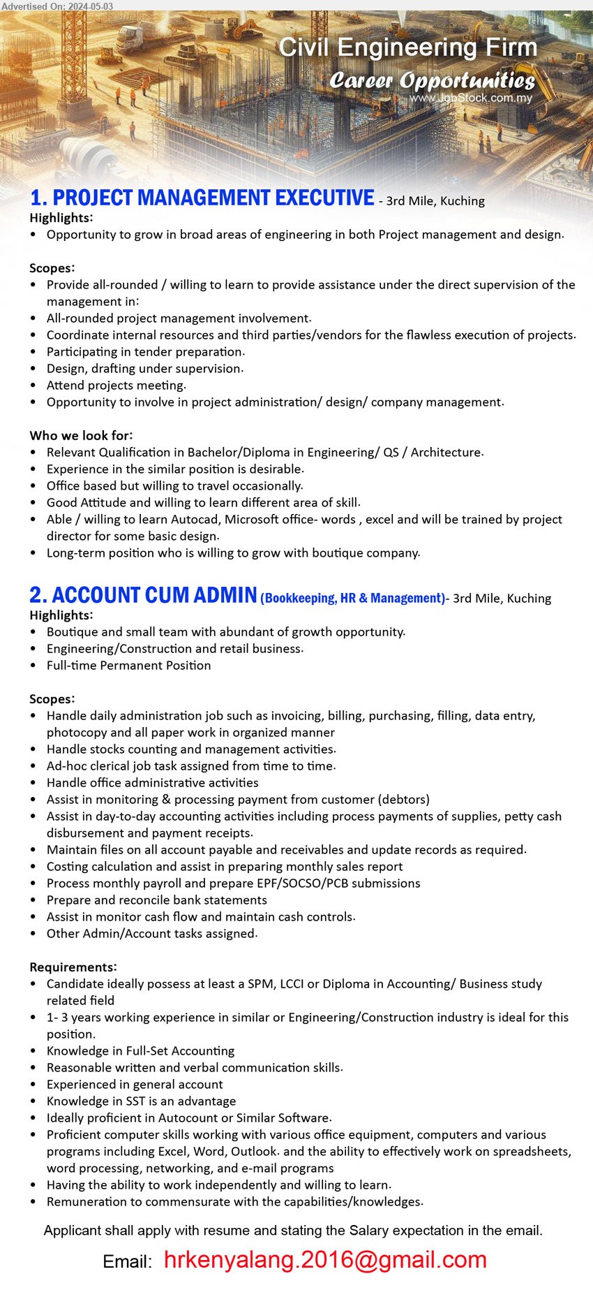 ADVERTISER (Civil Engineering Firm) - 1. PROJECT MANAGEMENT EXECUTIVE (Kuching), Bachelor/Diploma in Engineering/ QS / Architecture, Experience in the similar position is desirable.,...
2. ACCOUNT CUM ADMIN (Bookkeeping, HR & Management) (Kuching), SPM, LCCI or Diploma in Accounting/ Business study, 1-3 yrs. exp.,...
Email resume to ...
