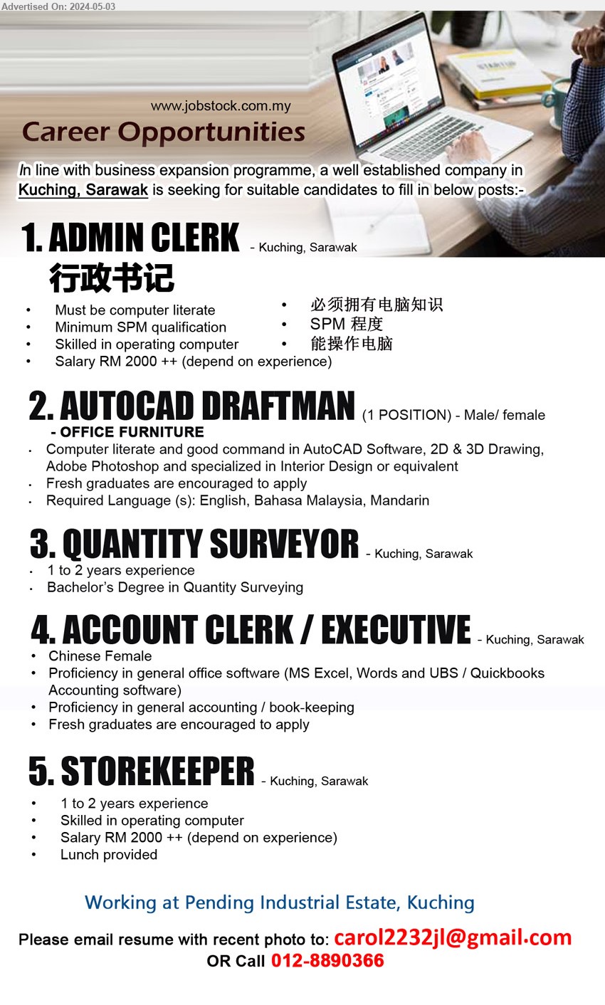ADVERTISER - 1. ADMIN CLERK 行政书记  (Kuching), SPM, Must be computer literate, RM 2000++ (Depend on exp.)...
2. AUTOCAD DRAFTMAN (Kuching), Computer literate and good command in AutoCAD Software, 2D & 3D Drawing, Adobe Photoshop and specialized in Interior Design,...
3. QUANTITY SURVEYOR (Kuching), Bachelor’s Degree in Quantity Surveying,...
4. ACCOUNT CLERK/EXECUTIVE (Kuching), Proficiency in general office software (MS Excel, Words and UBS / Quickbooks Accounting software),...
5. STOREKEEPER (Kuching), RM 20000++ (Depend on exp.), 1-2 yrs. exp., lunch provided,...
Call 012-8890366 / Email resume to ...