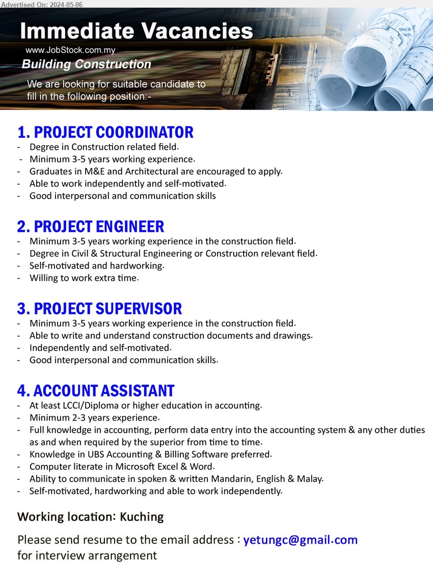 ADVERTISER (Building Construction) - 1. PROJECT COORDINATOR  (Kuching), Degree in Construction related field, Minimum 3-5 years working experience.,...
2. PROJECT ENGINEER  (Kuching), Degree in Civil & Structural Engineering or Construction, 3-5 yrs. exp.,...
3. PROJECT SUPERVISOR  (Kuching), Minimum 3-5 years working experience in the construction field,...
4. ACCOUNT ASSISTANT  (Kuching), LCCI/Diploma or higher education in accounting, Knowledge in UBS Accounting & Billing Software preferred,...
Email resume to ...
