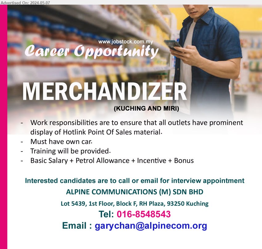 ALPINE COMMUNICATIONS (M) SDN BHD - MERCHANDIZER (Kuching, Miri), Must have own car, Work responsibilities are to ensure that all outlets have prominent 
display of Hotlink Point Of Sales material.,...
Call 016-8548543 / Email resume to ...
