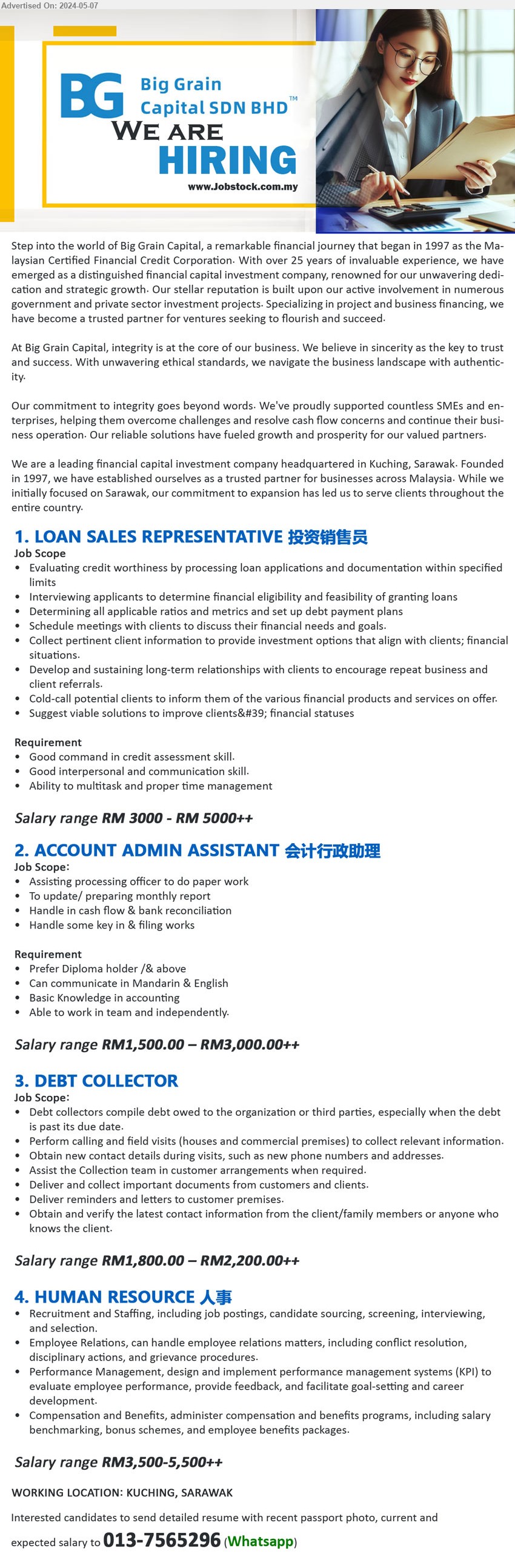 BIG GRAIN CAPITAL SDN BHD - 1. LOAN SALES REPRESENTATIVE 投资销售员 (Kuching), RM 3000 - RM 5000++, Good command in credit assessment skill.,...
2. ACCOUNT ADMIN ASSISTANT 会计行政助理 (Kuching), RM1,500.00 – RM3,000.00++, Prefer Diploma holder /& above, Basic Knowledge in accounting,...
3. DEBT COLLECTOR (Kuching), RM1,800.00 – RM2,200.00++, Debt collectors compile debt owed to the organization or third parties, especially when the debt is past its due date.,...
4. HUMAN RESOURCE 人事 (Kuching), RM3,500-5,500++, Recruitment and Staffing, including job postings, candidate sourcing, screening, interviewing, and selection,...
Whatsapp to : 013-7565296