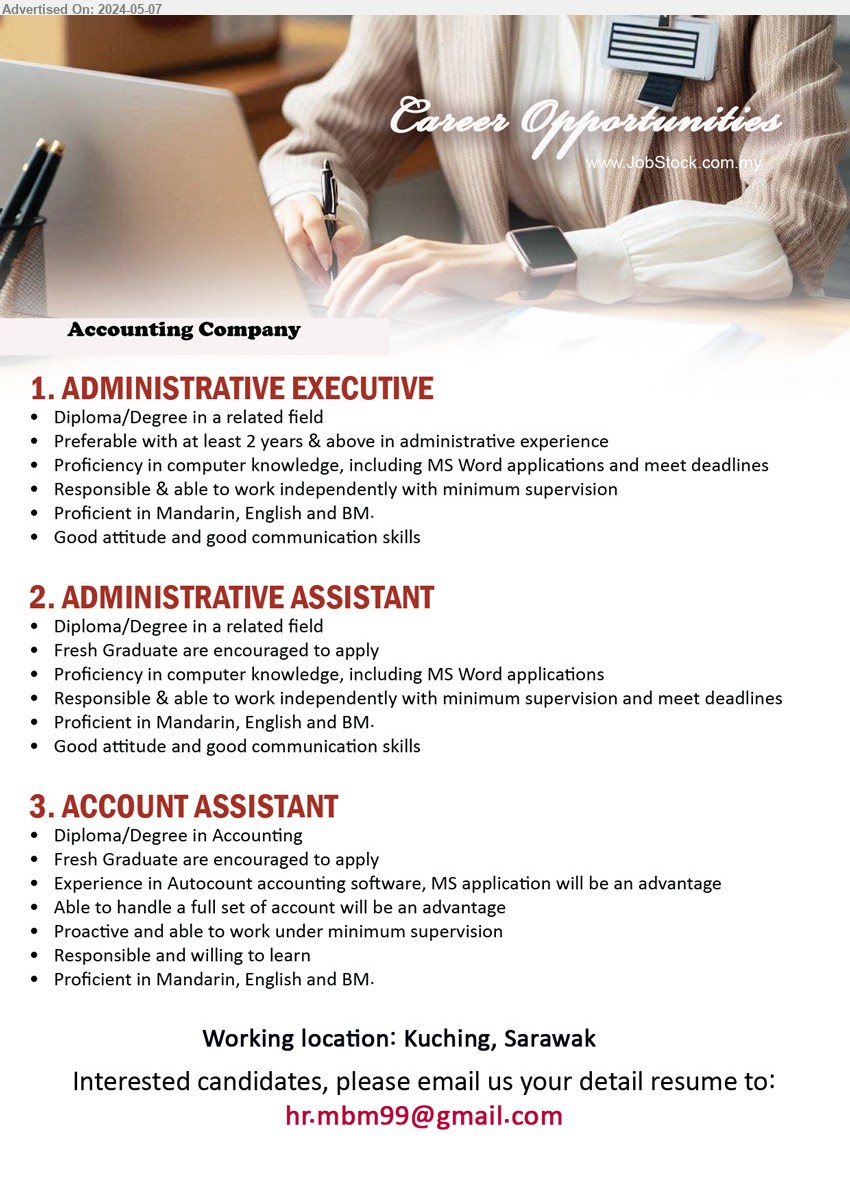 ADVERTISER (Accounting Company) - 1. ADMINISTRATIVE EXECUTIVE  (Kuching), Diploma/Degree in a related field, Preferable with at least 2 years & above in administrative experience,...
2. ADMINISTRATIVE ASSISTANT (Kuching), Diploma/Degree in a related field, Fresh Graduate are encouraged to apply,...
3. ACCOUNT ASSISTANT (Kuching), Diploma/Degree in Accounting, Fresh Graduate are encouraged to apply,...
Email resume to ...
