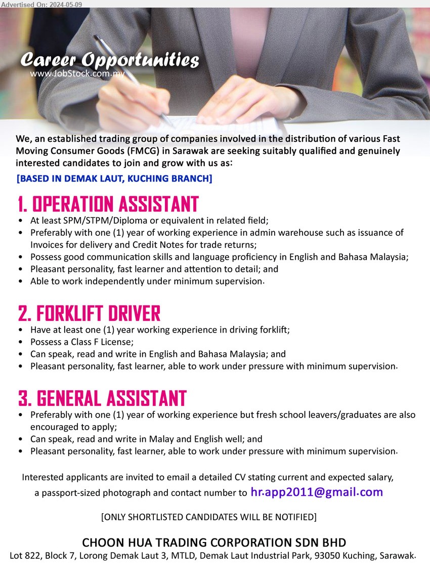 CHOON HUA TRADING CORPORATION SDN BHD - 1. OPERATION ASSISTANT  (Kuching), SPM/STPM/Diploma, 1 yr. exp. in admin warehouse,...
2. FORKLIFT DRIVER  (Kuching), 1 yr. exp., Possess a Class F License,...
3. GENERAL ASSISTANT  (Kuching), 1 yr. exp., but fresh school leavers/graduates are also encouraged to apply;,...
Email resume to ....