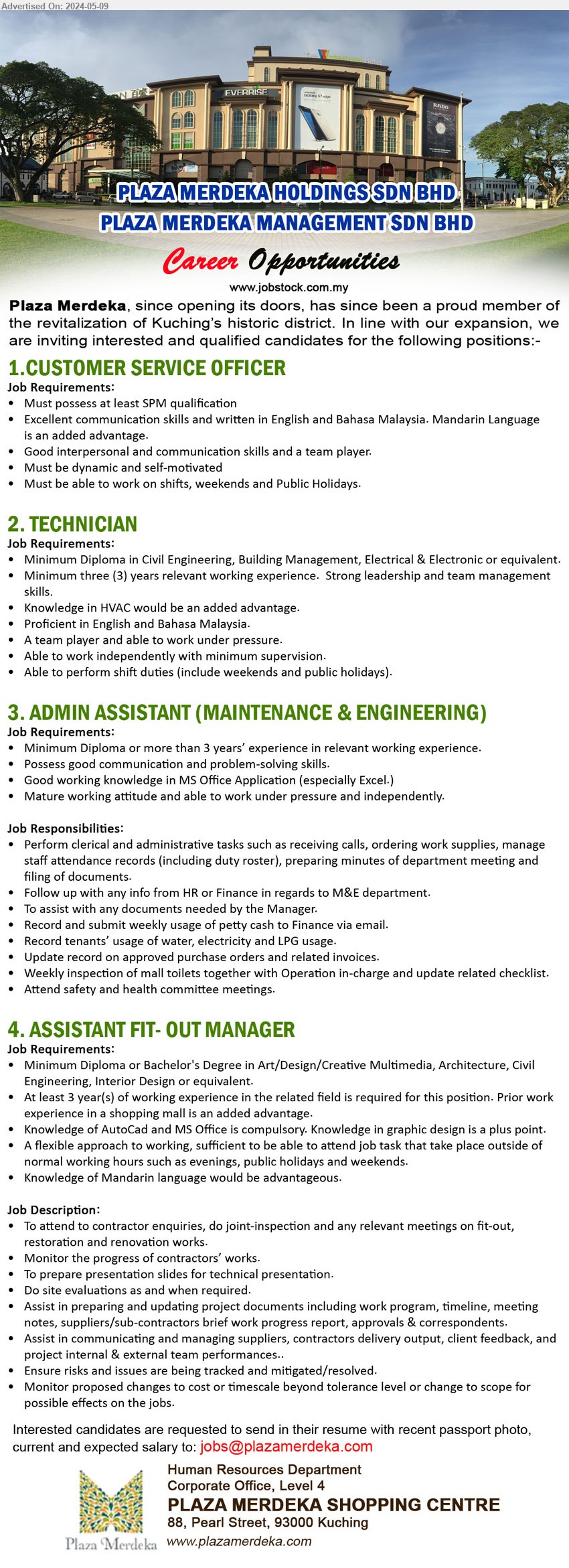 PLAZA MERDEKA SHOPPING CENTRE - 1.CUSTOMER SERVICE OFFICER (Kuching), SPM, Excellent communication skills and written in English and Bahasa Malaysia. Mandarin Language is an added advantage.,...
2. TECHNICIAN (Kuching), Diploma in Civil Engineering, Building Management, Electrical & Electronic,...
3. ADMIN ASSISTANT (MAINTENANCE & ENGINEERING) (Kuching), Diploma or more than 3 years’ experience, Good working knowledge in MS Office Application (especially Excel.),...
4. ASSISTANT FIT- OUT MANAGER (Kuching), Diploma or Bachelor's Degree in Art/Design/Creative Multimedia, Architecture, Civil 
Engineering, Interior Design,...
Email resume to ...