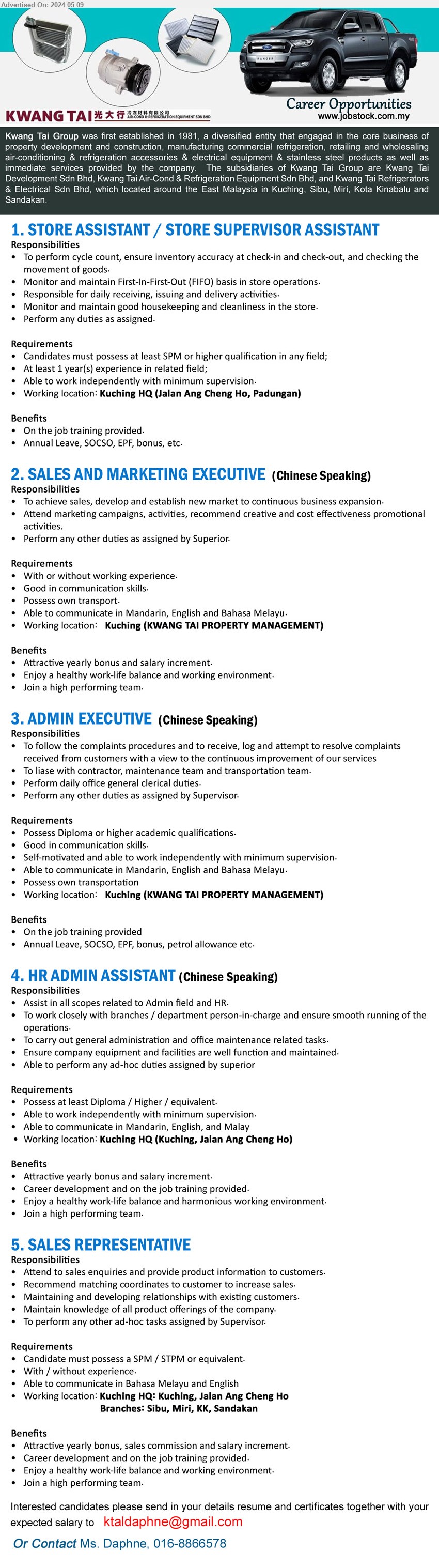 KWANG TAI GROUP - 1. STORE ASSISTANT / STORE SUPERVISOR ASSISTANT (Kuching), SPM or higher qualification in any field; At least 1 year(s) experience in related field;,...
2. SALES AND MARKETING EXECUTIVE  (Kuching), With or without working experience, Good in communication skills.,...
3. ADMIN EXECUTIVE (Kuching), Diploma or higher academic, Good in communication skills.,...
4. HR ADMIN ASSISTANT (Kuching),  Diploma / Higher / equivalent, Able to work independently with minimum supervision.,...
5. SALES REPRESENTATIVE (Kuching, Sibu, Miri, KK, Sandakan), SPM / STPM or equivalent, With / without experience. ,...
Call 016-8866578 / Email resume to ...