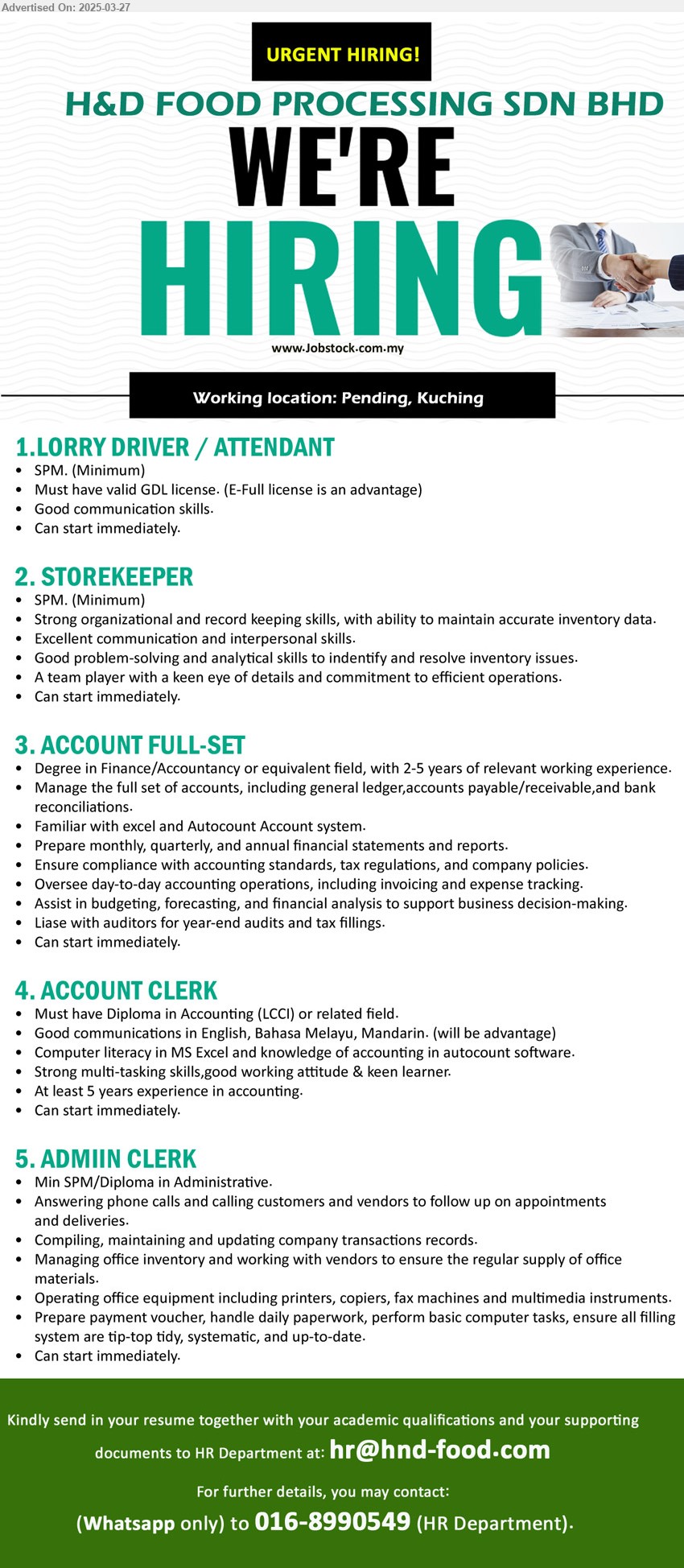 H & D FOOD PROCESSING SDN BHD - 1. LORRY DRIVER / ATTENDANT (Kuching), SPM, Must have valid GDL license. (E-Full license is an advantage),...
2. STOREKEEPER (Kuching), SPM, Strong organizational and record keeping skills, with ability to maintain accurate inventory data,...
3. ACCOUNT FULL-SET (Kuching), Degree in Finance/Accountancy or equivalent field, with 2-5 yrs. exp.,...
4. ACCOUNT CLERK (Kuching), Diploma in Accounting (LCCI), At least 5 years experience in accounting...
5. ADMIIN CLERK (Kuching), SPM/Diploma in Administrative, Answering phone calls and calling customers and vendors to follow up on appointments and deliveries,...
Whatsapp 016-8990549 / Email resume.