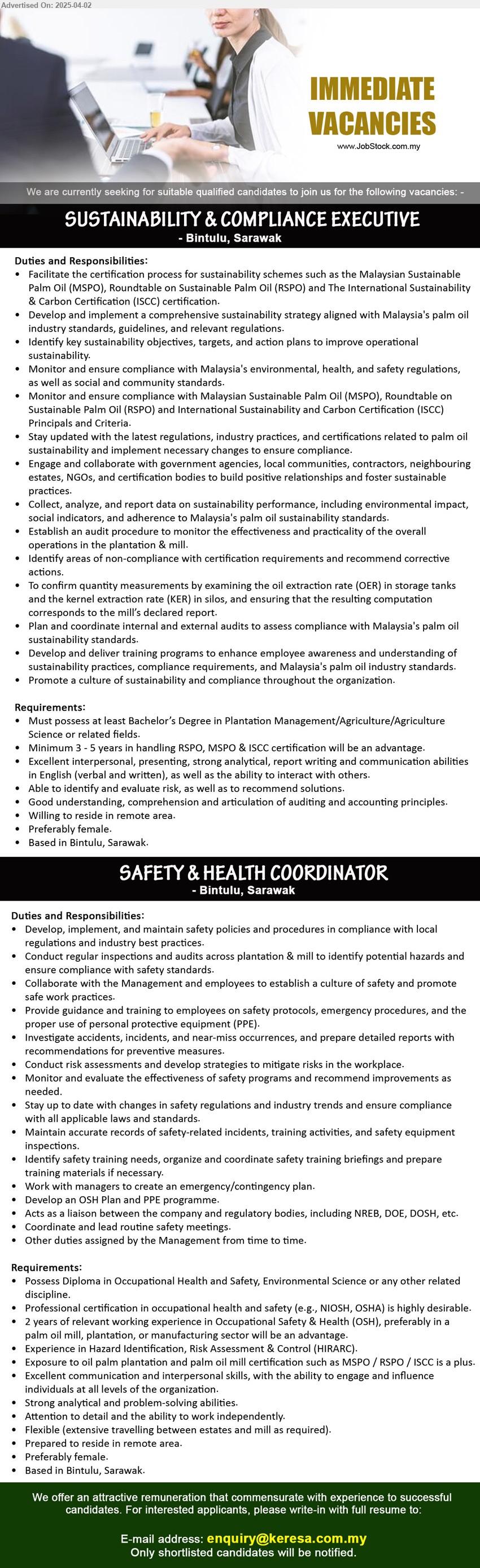 ADVERTISER - 1. SUSTAINABILITY & COMPLIANCE EXECUTIVE (Bintulu), Degree in Plantation Management/Agriculture/Agriculture Science or related fields, Min. 3 - 5 years in handling RSPO, MSPO & ISCC certification will be an advantage,...
2. SAFETY & HEALTH COORDINATOR (Bintulu), Diploma in Occupational Health and Safety, Environmental Science or any other related discipline, 2 years of relevant working experience in Occupational Safety & Health (OSH), preferably in a palm oil mill, plantation, or manufacturing sector,...
Email resume.
