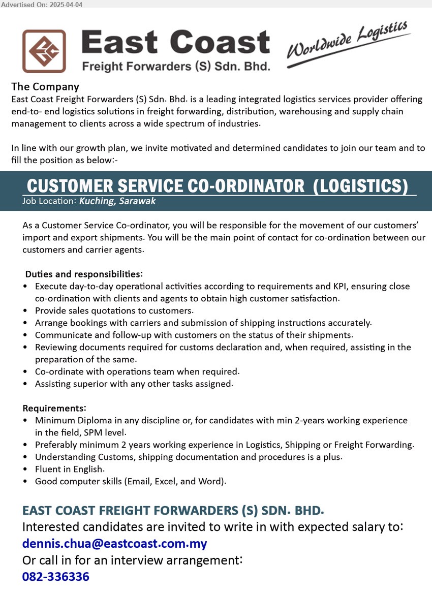 EAST COAST FREIGHT FORWARDERS (S) SDN BHD - CUSTOMER SERVICE CO-ORDINATOR (LOGISTICS) (Kuching), Diploma in any discipline or, for candidates with min 2 yrs. exp., SPM, Preferably minimum 2 years working experience in Logistics, Shipping or Freight Forwarding....
Call 082-336336 / Email resume.