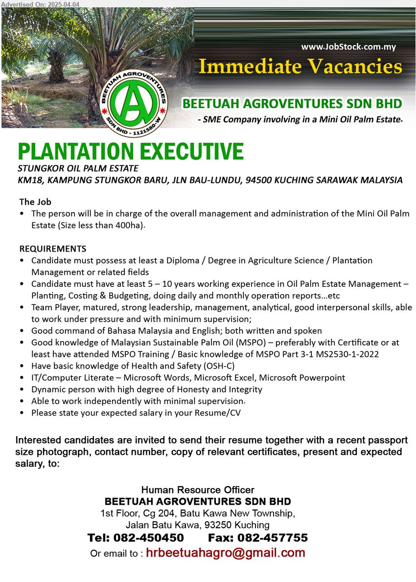 BEETUAH AGROVENTURES SDN BHD - PLANTATION EXECUTIVE (Kuching), Diploma / Degree in Agriculture Science / Plantation Management, 5-10 yrs. exp. in Oil Palm Estate Management – Planting, Costing & Budgeting, doing daily and monthly operation reports,...
Call 082-450450 / Email resume.