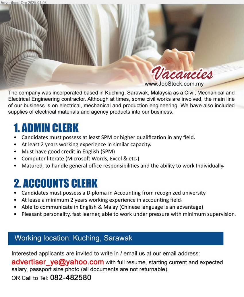 ADVERTISER - 1. ADMIN CLERK (Kuching), SPM or higher, 2 yrs. exp., Must have good credit in English (SPM),...
2. ACCOUNTS CLERK (Kuching), Diploma in Accounting from recognized university, 2 yrs. exp.,...
Call 082-482580 / Email resume.