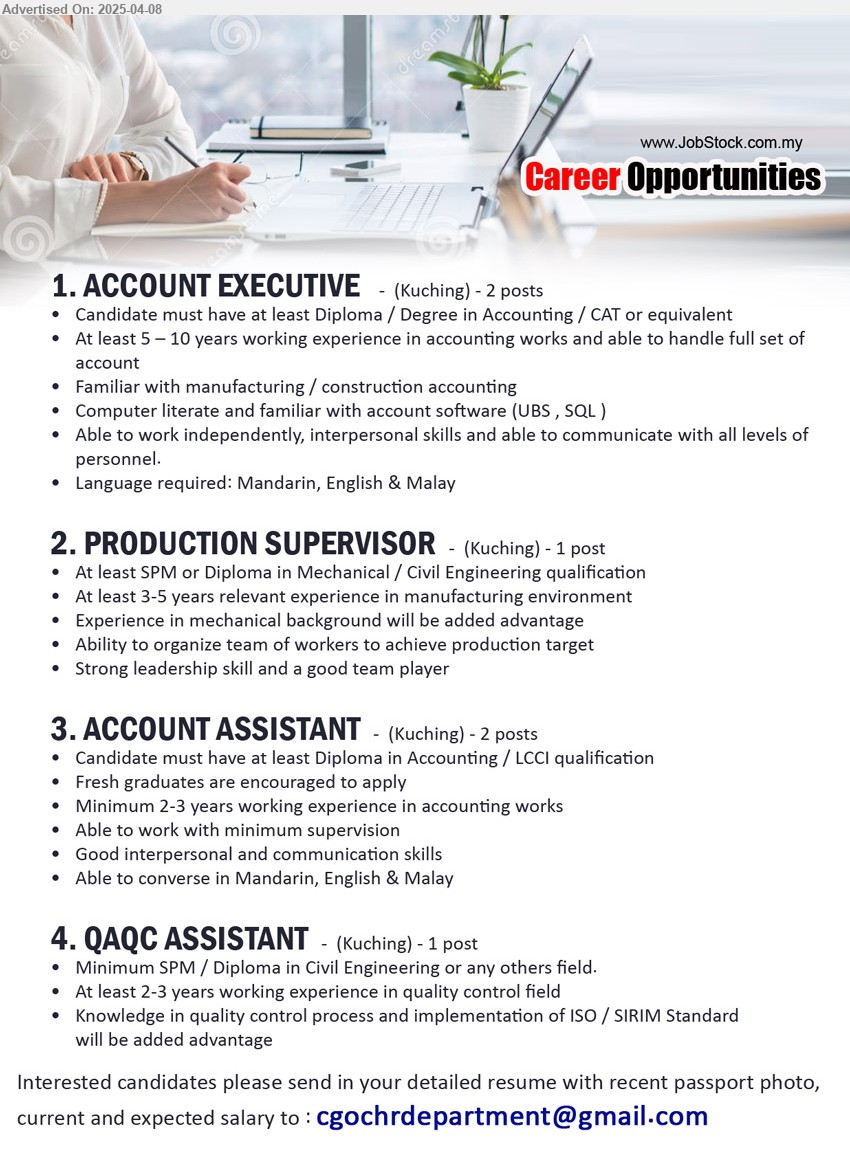 ADVERTISER - 1. ACCOUNT EXECUTIVE (Kuching), Diploma / Degree in Accounting / CAT, 5-10 yrs. exp.,...
2. PRODUCTION SUPERVISOR (Kuching), SPM or Diploma in Mechanical / Civil Engineering, 3-5 yrs. exp.,...
3. ACCOUNT ASSISTANT (Kuching), Diploma in Accounting / LCCI, Fresh graduates are encouraged to apply,...
4. QAQC ASSISTANT (Kuching), Minimum SPM / Diploma in Civil Engineering, 2-3 yrs. exp.,...
Email resume.