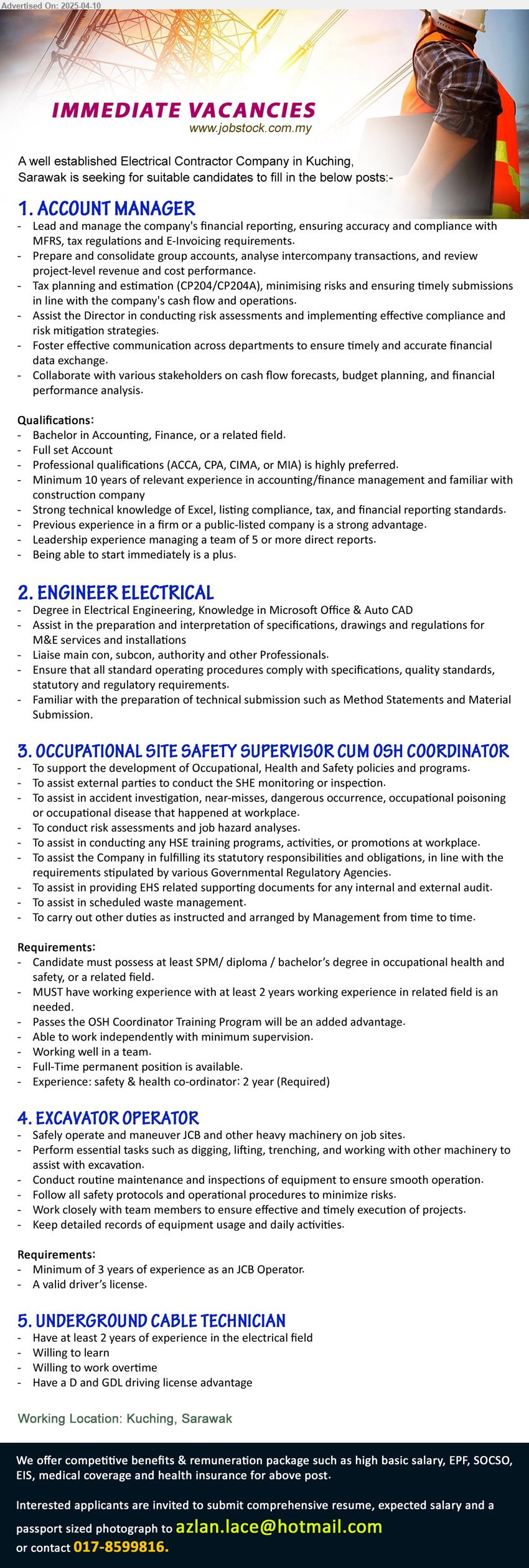ADVERTISER (Electrical Contractor Company) - 1. ACCOUNT MANAGER (Kuching), Bachelor in Accounting, Finance, or a related field, Full set Account ,...
2. ENGINEER ELECTRICAL (Kuching), Degree in Electrical Engineering, Knowledge in Microsoft Office & Auto CAD,...
3. OCCUPATIONAL SITE SAFETY SUPERVISOR CUM OSH COORDINATOR (Kuching), SPM/ Diploma / Bs Degree in Occupational Health and Safety,...
4. EXCAVATOR OPERATOR (Kuching), Min 3 years experience as an JCB Operator, A valid driver’s license.,...
5. UNDERGROUND CABLE TECHNICIAN (Kuching), Have at least 2 years of experience in the electrical field,...
Contact: 017-8599816 / Email resume.