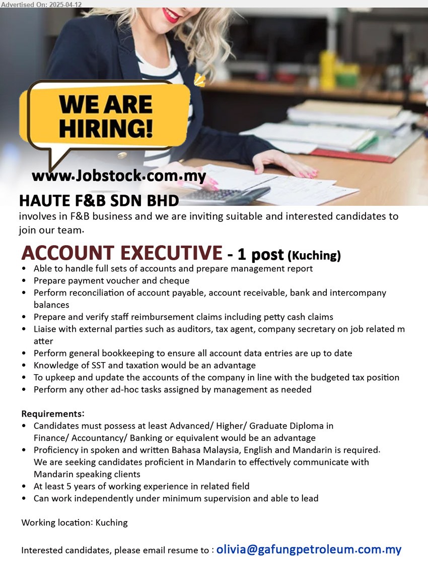HAUTE F&B SDN BHD - ACCOUNT EXECUTIVE (Kuching), Advanced/ Higher/ Graduate Diploma in Finance/ Accountancy/ Banking, At least 5 years of working experience...
Email resume.