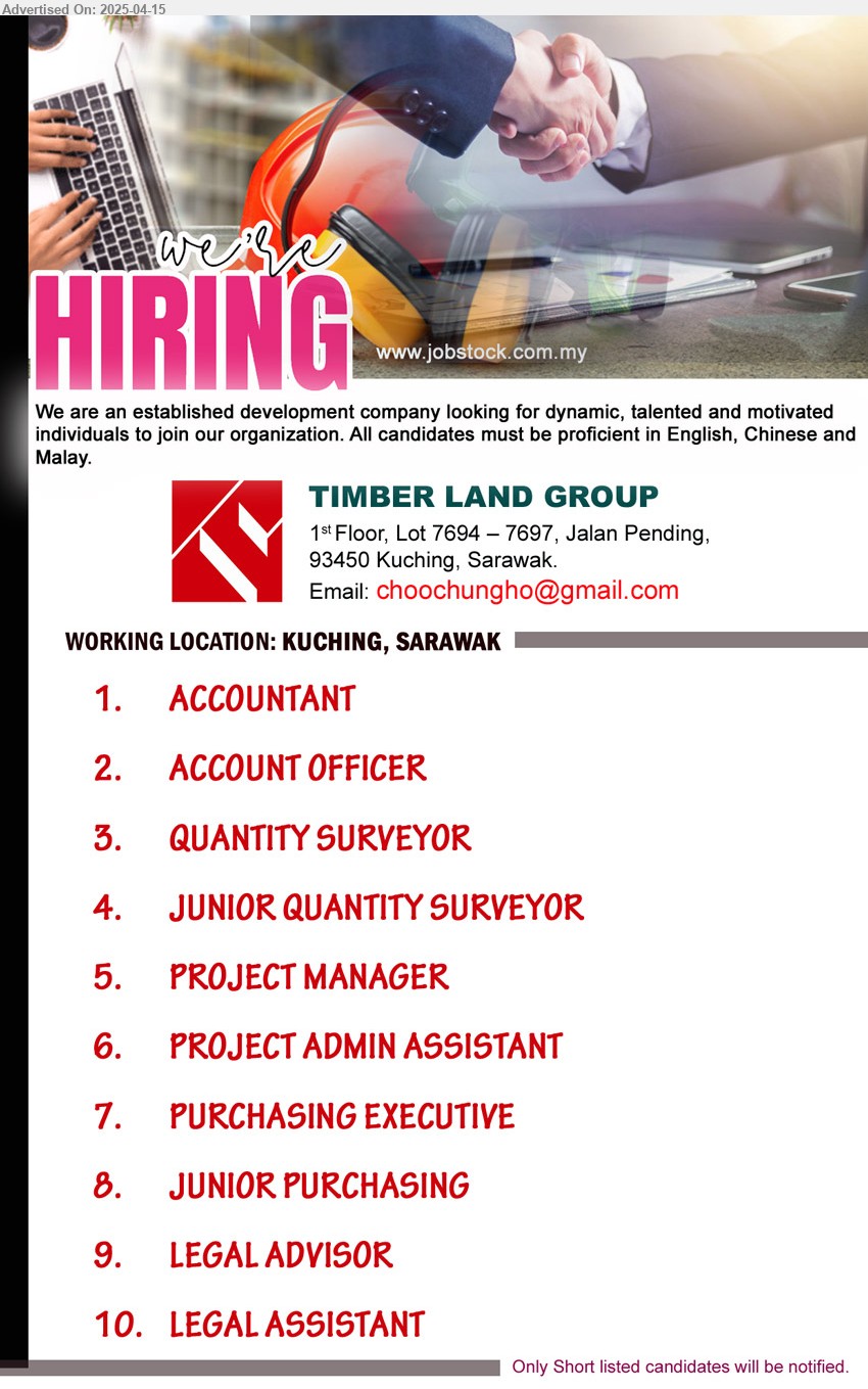 TIMBER LAND GROUP - 1. ACCOUNTANT (Kuching).
2. ACCOUNT OFFICER (Kuching).
3. QUANTITY SURVEYOR (Kuching).
4. JUNIOR QUANTITY SURVEYOR (Kuching).
5. PROJECT MANAGER (Kuching).
6. PROJECT ADMIN ASSISTANT (Kuching).
7. PURCHASING EXECUTIVE (Kuching).
8. JUNIOR PURCHASING (Kuching).
9. LEGAL ADVISOR (Kuching).
10. LEGAL ASSISTANT (Kuching).
Email resume.