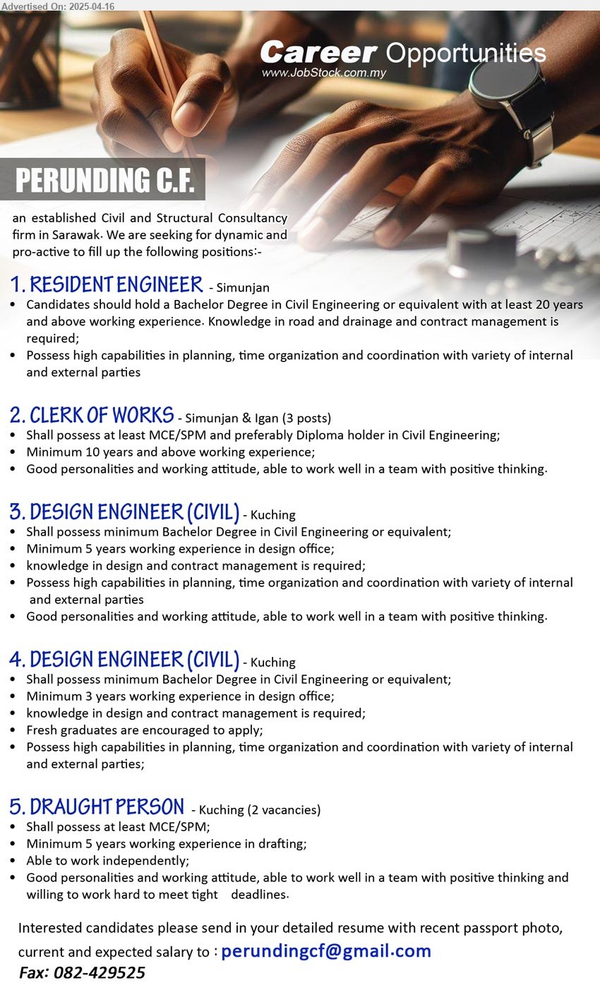 PERUNDING C.F. - 1. RESIDENT ENGINEER (Simunjan), Bachelor Degree in Civil Engineering or equivalent with at least 20 yrs. exp.,...
2. CLERK OF WORKS (Simunjan & Igan), 3 posts, MCE/SPM and preferably Diploma holder in Civil Engineering, 10 yrs. exp....
3. DESIGN ENGINEER (CIVIL) (Kuching), Bachelor Degree in Civil Engineering, 5 years working experience in design office,...
4. DESIGN ENGINEER (CIVIL) (Kuching), Bachelor Degree in Civil Engineering, 3 yrs. exp.,...
5. DRAUGHT PERSON (Kuching), 2 posts, MCE/SPM, 5 years working experience in drafting;,...
Email resume.