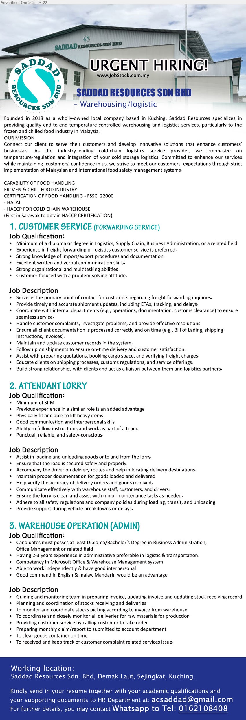 SADDAD RESOURCES SDN BHD - 1. CUSTOMER SERVICE (FORWARDING SERVICE) (Kuching), Diploma or Degree in Logistics, Supply Chain, Business Administration, Experience in freight forwarding or logistics customer service is preferred,...
2. ATTENDANT LORRY (Kuching), SPM, Previous experience in a similar role is an added advantage.,...
3. WAREHOUSE OPERATION (ADMIN) (Kuching), Diploma/Bachelor’s Degree in Business Administration, Office Management, 2-3 yrs. exp.,...
Whatsapp to Tel: 0162108408 / Email resume.
