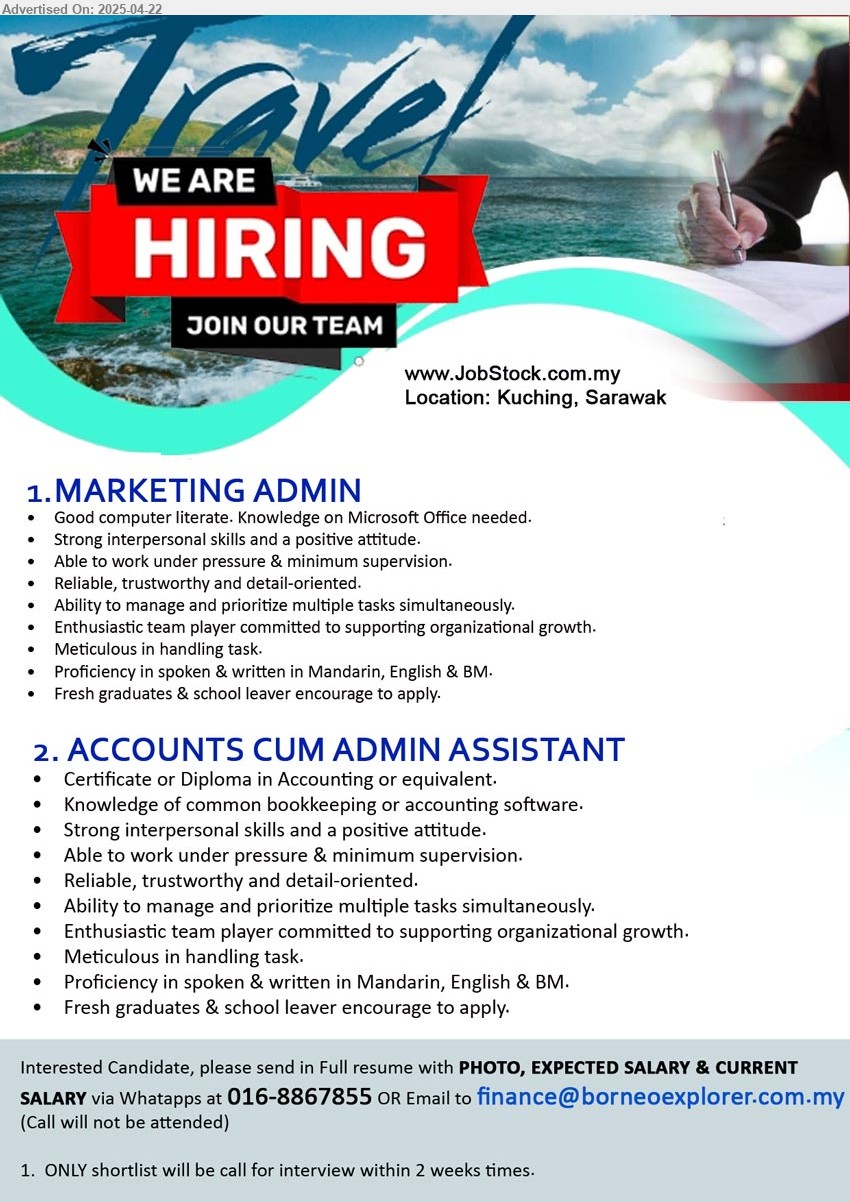 ADVERTISER - 1. MARKETING ADMIN (Kuching), Fresh graduates & school leaver encourage to apply, Strong interpersonal skills and a positive attitude,...
2. ACCOUNTS CUM ADMIN ASSISTANT (Kuching), Certificate or Diploma in Accounting, Knowledge of common bookkeeping or accounting software, Fresh graduates & school leaver encourage to apply....
Whatapps at 016-8867855 / Email resume.