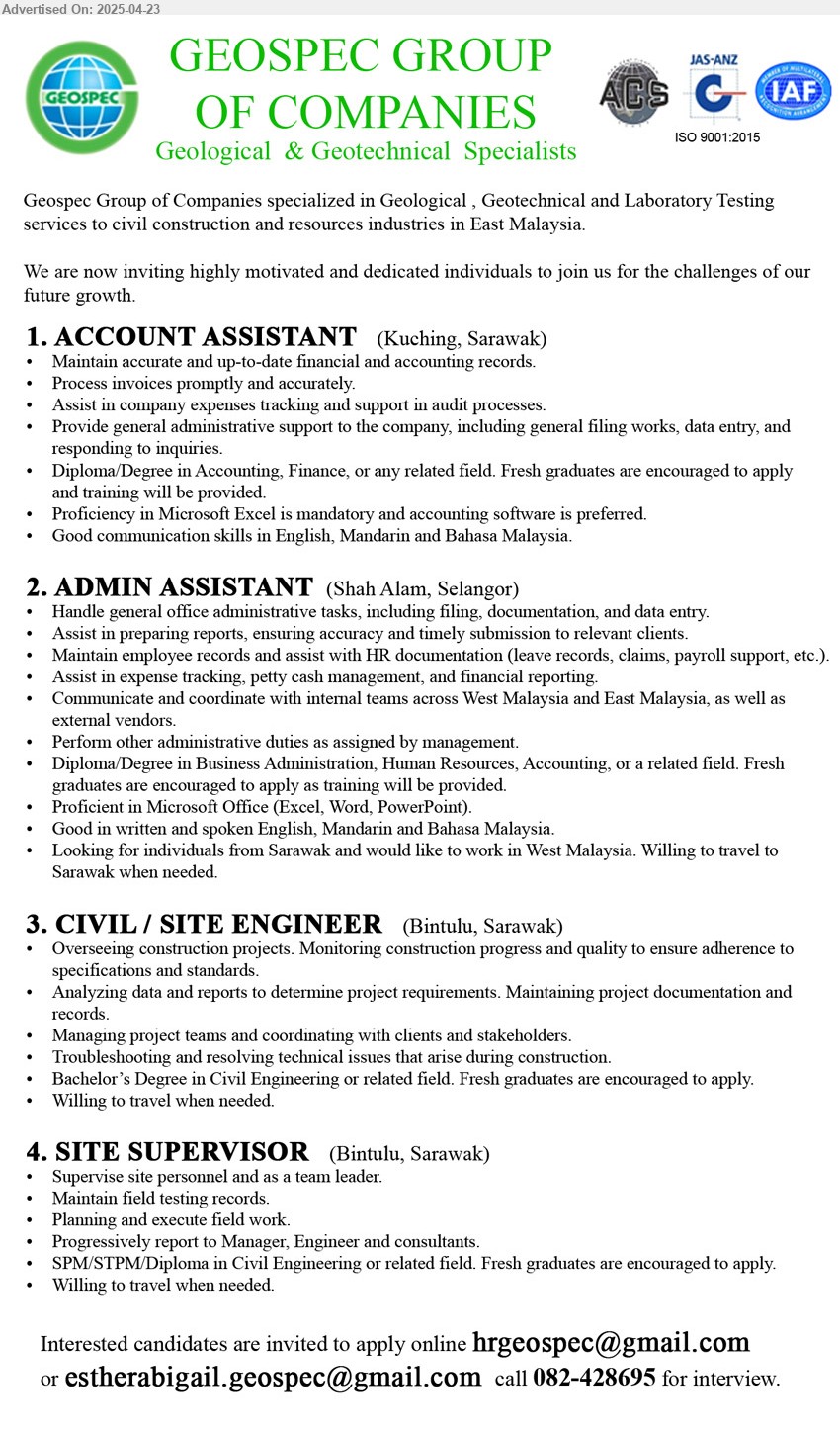 GEOSPEC GROUP OF COMPANIES - 1. ACCOUNT ASSISTANT (Kuching), Diploma/Degree in Accounting, Finance, Fresh graduates are encouraged to apply,...
2. ADMIN ASSISTANT (Shah Alam, Selangor), Diploma/Degree in Business Administration, Human Resources, Accounting, Fresh graduates are encouraged to apply...
3. CIVIL / SITE ENGINEER (Bintulu), Bachelor’s Degree in Civil Engineering, Fresh graduates are encouraged to apply,...
4. SITE SUPERVISOR (Bintulu), SPM/STPM/Diploma in Civil Engineering, Fresh graduates are encouraged to apply.,...
Call 082-428695 / Email resume.