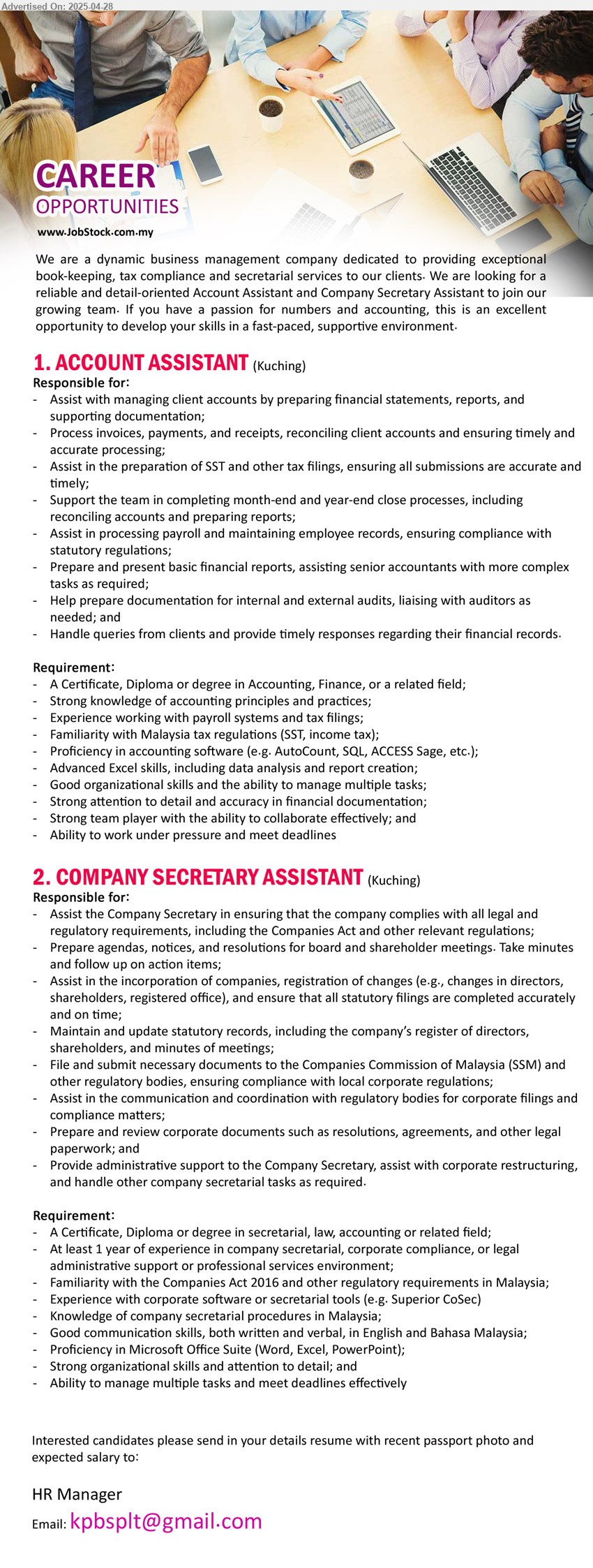 ADVERTISER - 1. ACCOUNT ASSISTANT (Kuching), A Certificate, Diploma or Degree in Accounting, Finance, Strong knowledge of accounting principles and practices,...
2. COMPANY SECRETARY ASSISTANT (Kuching), Certificate, Diploma or Degree in Secretarial, Law, Accounting, Familiarity with the Companies Act 2016, 1 year exp.,..
Email resume.