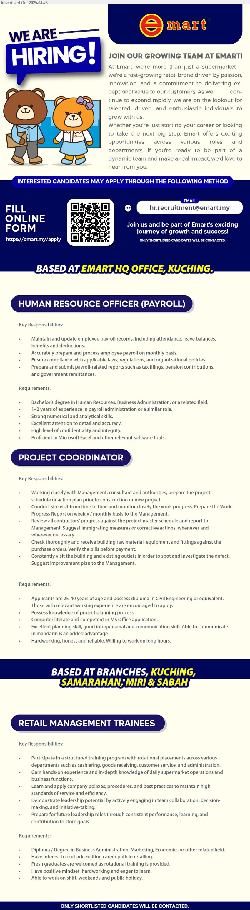 EMART - 1. HUMAN RESOURCE OFFICER (PAYROLL) (Kuching), Bachelor’s Degree in Human Resources, Business Administration, 1-2 yrs. exp.,...
2. PROJECT COORDINATOR (Kuching), Diploma in Civil Engineering or relevant working exp., 25-40 yrs old, ...
3. RETAIL MANAGEMENT TRAINEES (Kuching, Kota Samarahan, Miri, KK,Sabah), Diploma / Degree in Business Administration, Marketing, Economics, Fresh graduates are welcomed as rotational training is provided,...
Scan QR / Email resume.