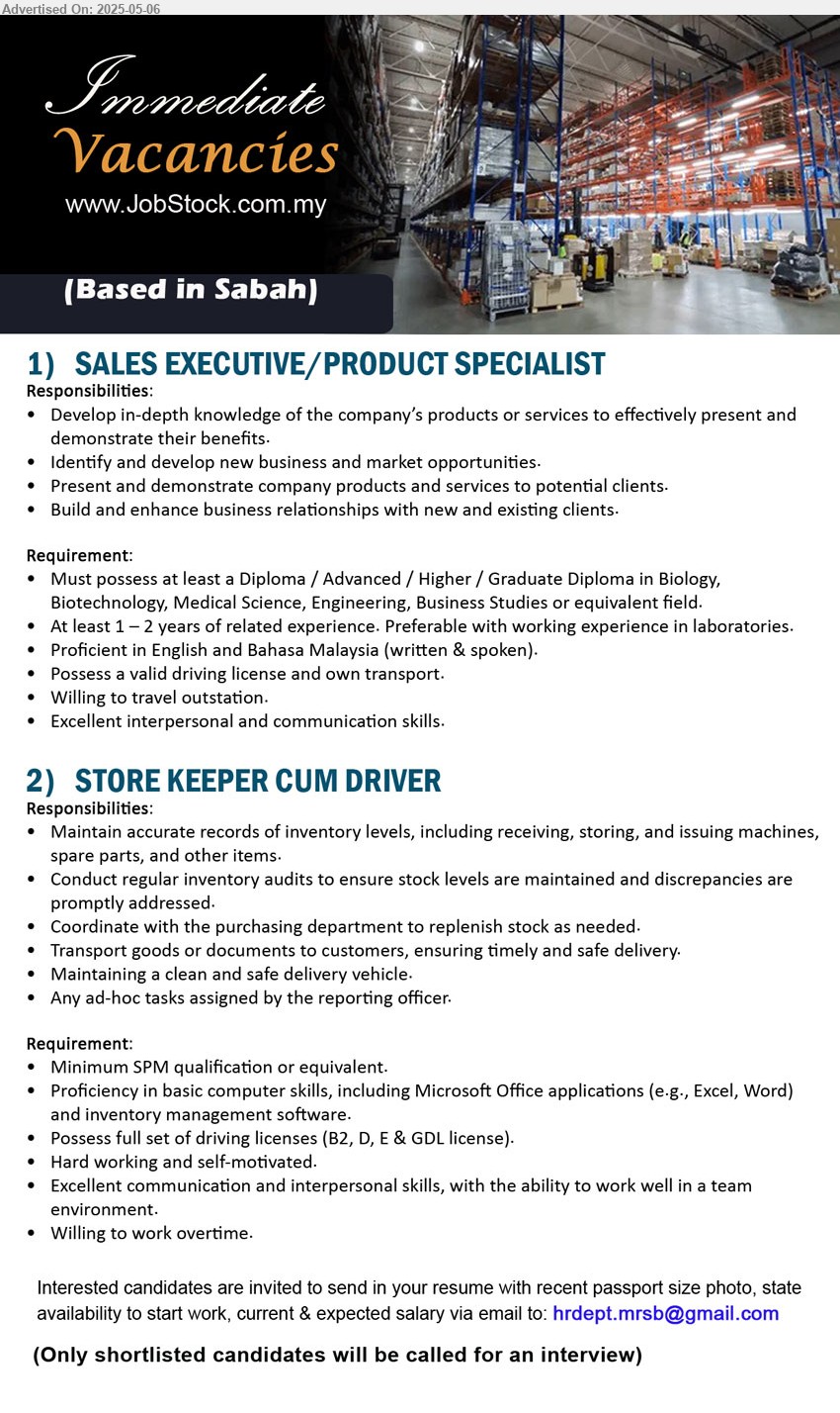 ADVERTISER - 1. SALES EXECUTIVE/PRODUCT SPECIALIST (Sabah), Diploma / Advanced / Higher / Graduate Diploma in Biology, Biotechnology, Medical Science, Engineering, Business Studies,...
2. STORE KEEPER CUM DRIVER (Sabah), SPM, Possess full set of driving licenses (B2, D, E & GDL license).,...
Email resume.
