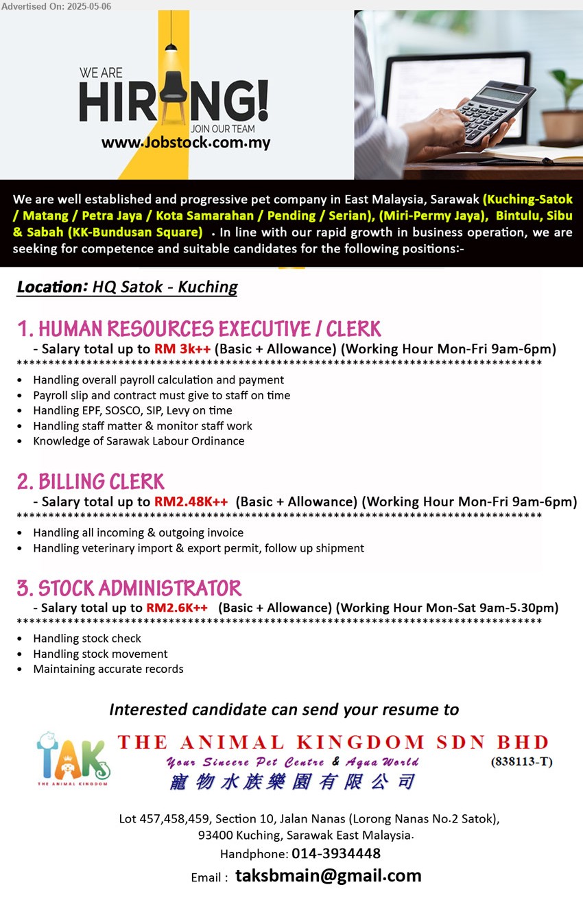 THE ANIMAL KINGDOM SDN BHD - 1. HUMAN RESOURCES EXECUTIVE / CLERK (Kuching), Total up to RM 3k++, Handling overall payroll calculation and payment,...
2. BILLING CLERK (Kuching), Total up to RM2.48K++, Handling all incoming & outgoing invoice,...
3. STOCK ADMINISTRATOR (Kuching), Total up to RM2.6K++, Handling stock check,...
Call 014-3934448 / Email resume.