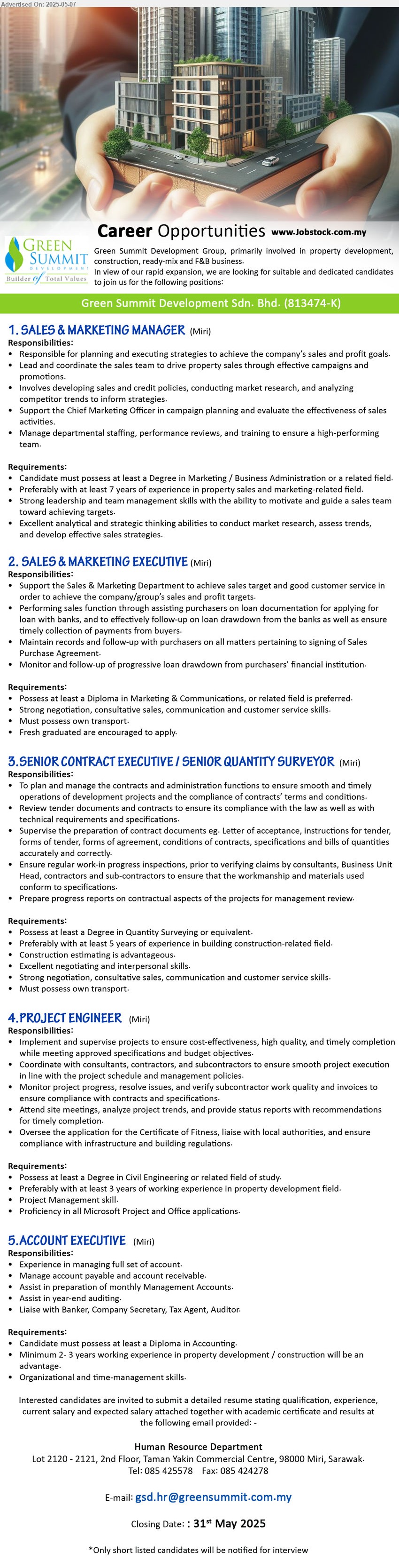 GREEN SUMMIT DEVELOPMENT SDN BHD - 1. SALES & MARKETING MANAGER (Miri), Degree in Marketing / Business Administration, Preferably with at least 7 years of experience in property sales and marketing-related field.,...
2. SALES & MARKETING EXECUTIVE (Miri), Diploma in Marketing & Communications, Fresh graduated are encouraged to apply.
,...
3. SENIOR CONTRACT EXECUTIVE / SENIOR QUANTITY SURVEYOR (Miri), Degree in Quantity Surveying, preferably with at least 5 years of experience in building construction-related field.,...
4. PROJECT ENGINEER (Miri), Degree in Civil Engineering, Preferably with at least 3 years of working experience in property development field.,...
5. ACCOUNT EXECUTIVE (Miri), Diploma in Accounting, Minimum 2- 3 years working experience in property development / construction,...
Email resume.