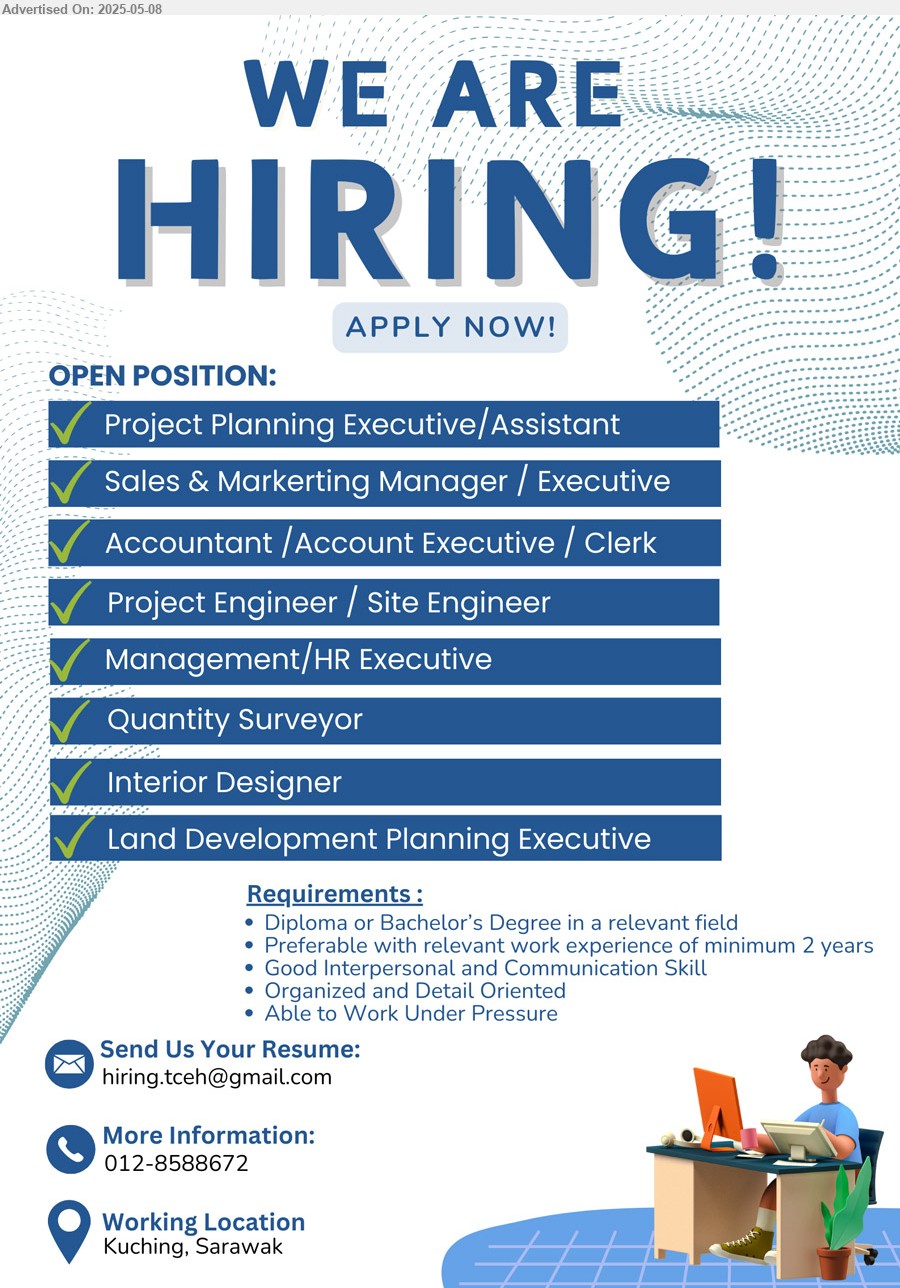ADVERTISER - 1. PROJECT PLANNING EXECUTIVE/ASSISTANT (Kuching).
2. SALES & MARKETING MANAGER / EXECUTIVE (Kuching).
3. ACCOUNTANT / ACCOUNT EXECUTIVE / CLERK (Kuching).
4. PROJECT ENGINEER / SITE ENGINEER (Kuching).
5. MANAGEMENT/HR EXECUTIVE (Kuching).
6. QUANTITY SURVEYOR (Kuching).
7. INTERIOR DESIGNER (Kuching).
8. LAND DEVELOPMENT PLANNING EXECUTIVE (Kuching).
Call 012-8588672 / Email resume.
