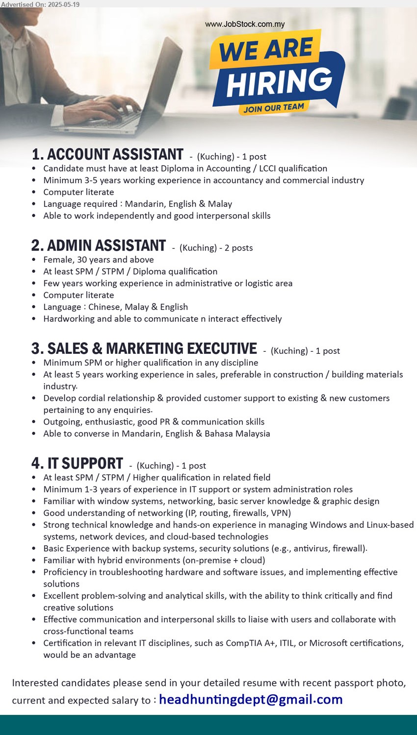 ADVERTISER - 1. ACCOUNT ASSISTANT (Kuching), Diploma in Accounting / LCCI, Minimum 3-5 years working experience in accountancy and commercial industry,...
2. ADMIN ASSISTANT (Kuching), SPM / STPM / Diploma, Few years working experience in administrative or logistic area,...
3. SALES & MARKETING EXECUTIVE (Kuching), SPM or higher, At least 5 years working experience in sales, preferable in construction / building materials industry.,...
4. IT SUPPORT (Kuching), SPM / STPM / Higher, Minimum 1-3 years of experience in IT support or system administration roles,...
Email resume.