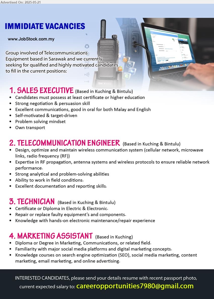 ADVERTISER - 1. SALES EXECUTIVE (Kuching, Bintulu), Candidates must possess at least certificate or higher, Strong negotiation & persuasion skill,...
2. TELECOMMUNICATION ENGINEER (Kuching, Bintulu), Expertise in RF propagation, antenna systems and wireless protocols to ensure reliable network performance.,...
3. TECHNICIAN (Kuching, Bintulu), Certificate or Diploma in Electric & Electronic, Repair or replace faulty equipment’s and component,...
4. MARKETING ASSISTANT (Kuching), Diploma or Degree in Marketing, Communications, Familiarity with major social media platforms and digital marketing concepts,...
Email resume.