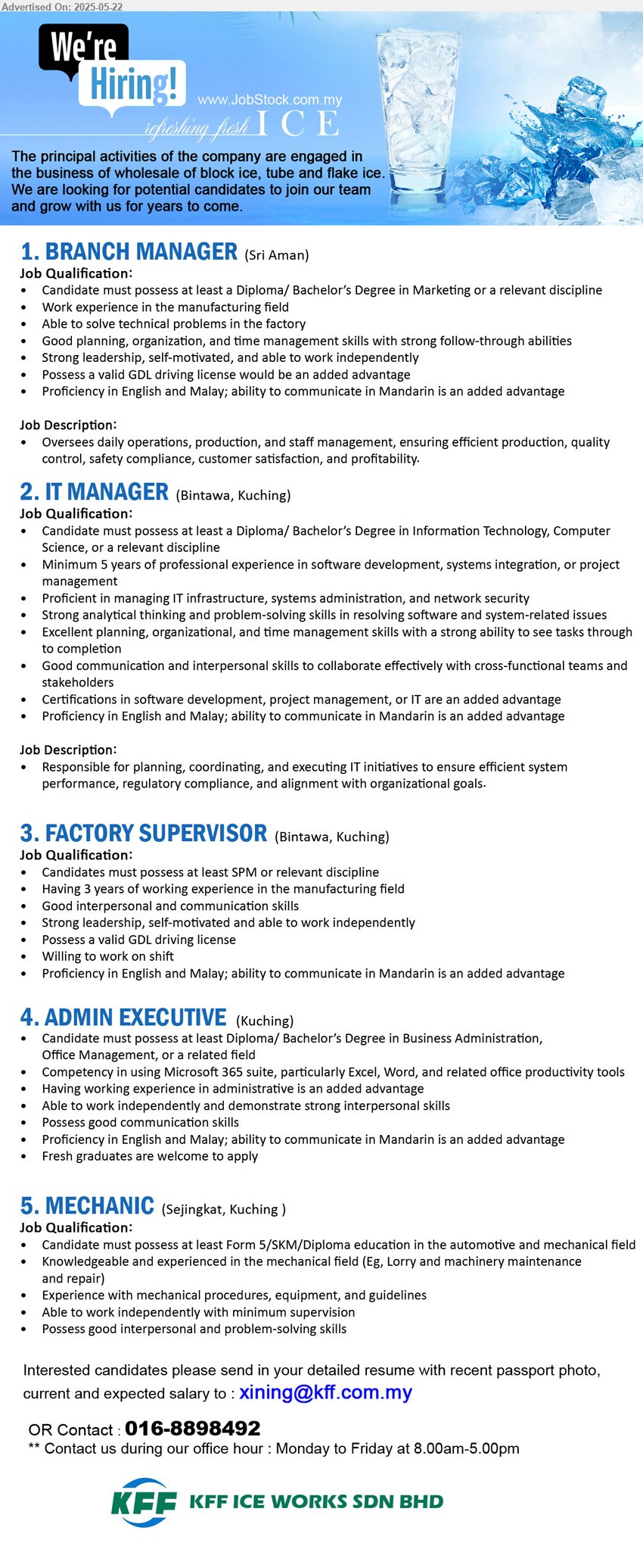 KFF ICE WORKS SDN BHD - 1. BRANCH MANAGER (Sri Aman), Diploma/ Bachelor’s Degree in Marketing, Work experience in the manufacturing field,...
2. IT MANAGER (Kuching), Diploma/ Bachelor’s Degree in Information Technology, Computer Science, 5 years of professional experience in software development, systems integration, or project management,...
3. FACTORY SUPERVISOR (Kuching), SPM, Having 3 years of working experience in the manufacturing field,...
4. ADMIN EXECUTIVE (Kuching), Diploma/ Bachelor’s Degree in Business Administration, Office Management, Fresh graduates are welcome to apply,..
5. MECHANIC (Kuching), Form 5/SKM/Diploma education in the automotive and mechanical field, Knowledgeable and experienced in the mechanical field (Eg, Lorry and machinery maintenance and repair),...
Call 016-8898492 / Email resume.