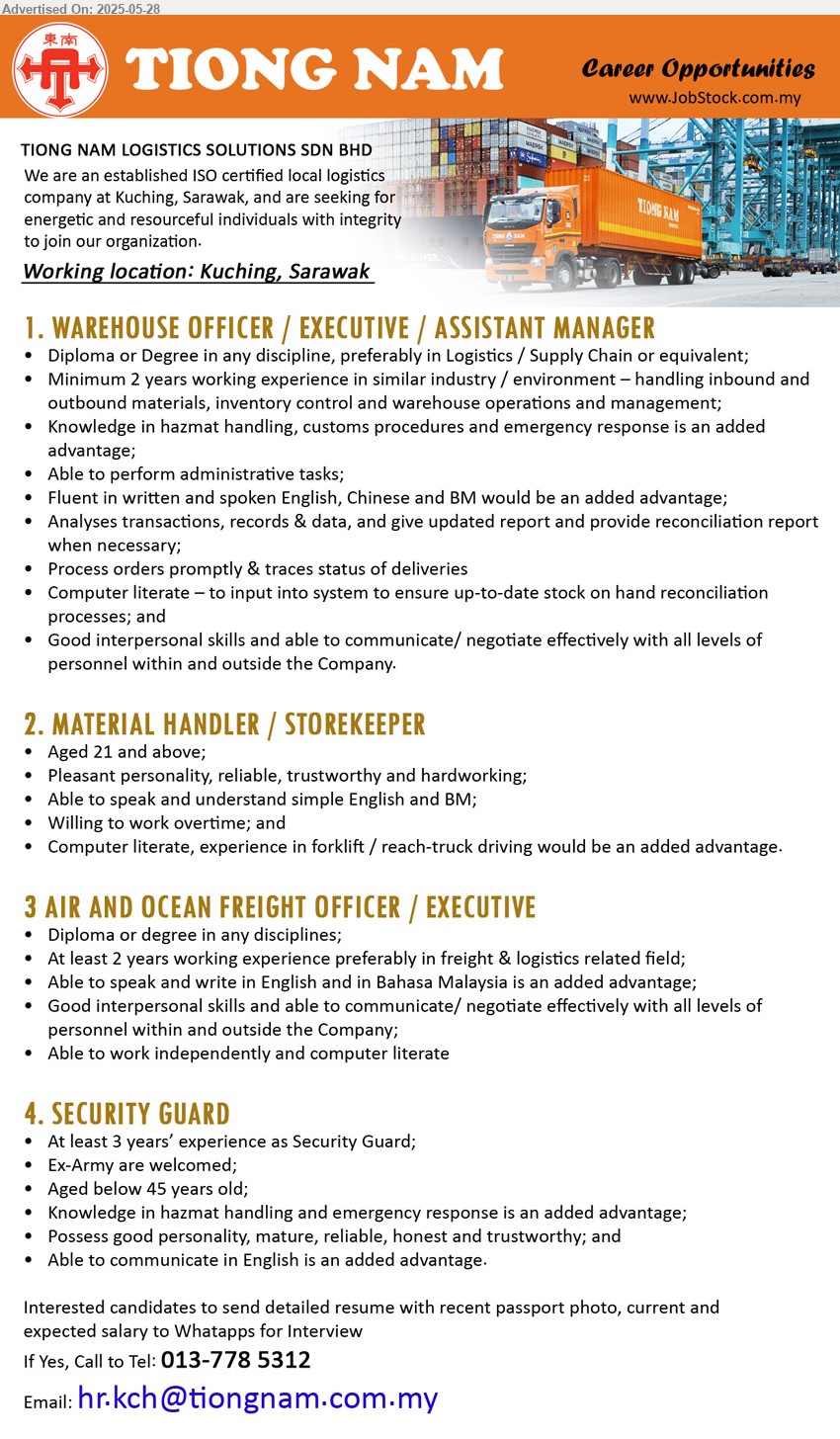TIONG NAM LOGISTICS SOLUTIONS SDN BHD - 1. WAREHOUSE OFFICER / EXECUTIVE / ASSISTANT MANAGER (Kuching), Diploma or Degree in any discipline, preferably in Logistics / Supply Chain, 2 yrs. exp.,...
2. MATERIAL HANDLER / STOREKEEPER (Kuching), Computer literate, experience in forklift / reach-truck driving would be an added advantage.,...
3 AIR AND OCEAN FREIGHT OFFICER / EXECUTIVE (Kuching), Diploma or Degree, At least 2 years working experience preferably in freight & logistics related field;,...
4. SECURITY GUARD (Kuching), At least 3 years’ experience as Security Guard; Ex-Army are welcomed;,...
Call 013-7785312 / Email resume.